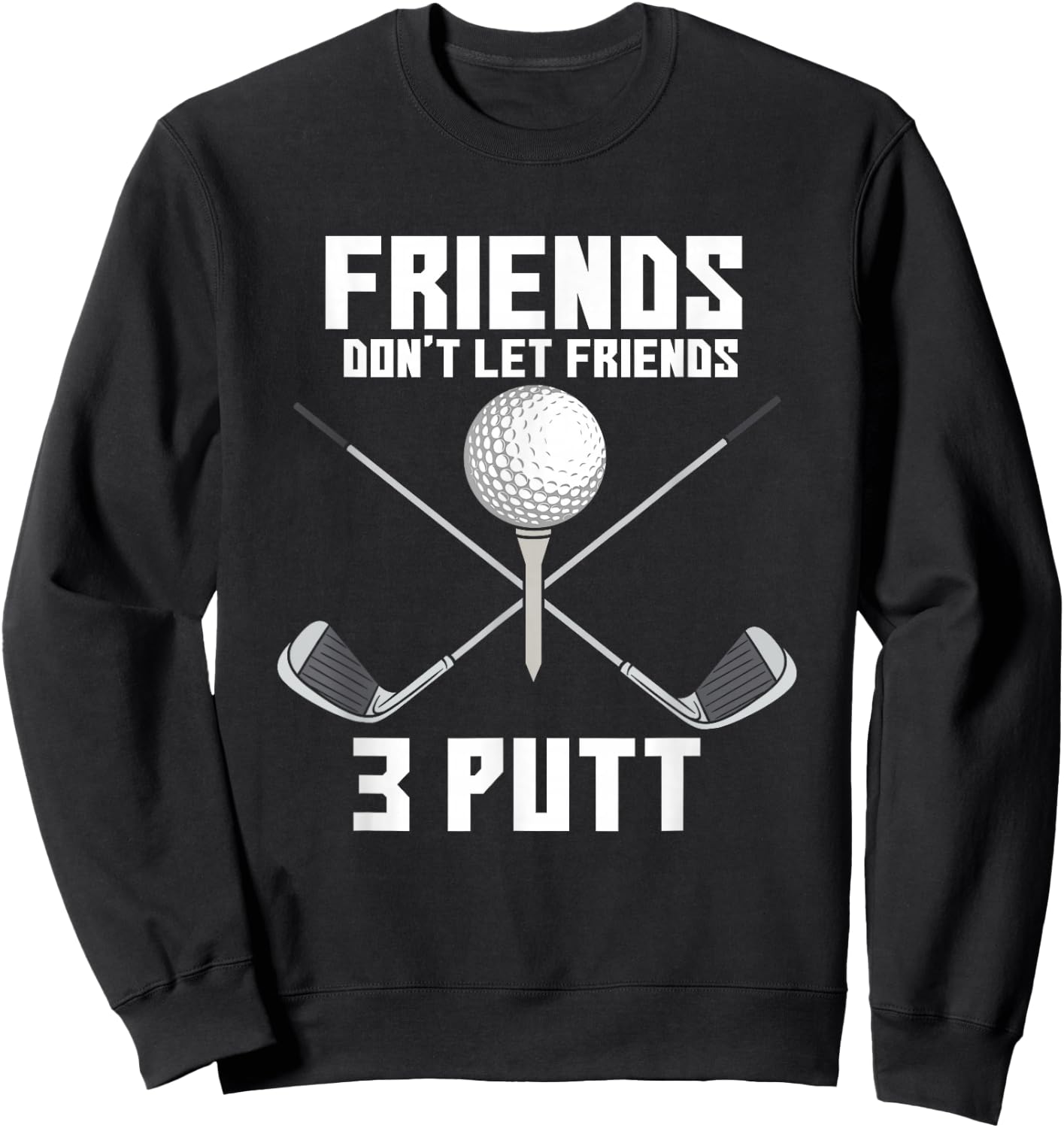 Friends Don't Let Friends 3 Putt Funny Golf Golfer Caddie Sweatshirt - Sweatshirt | Black