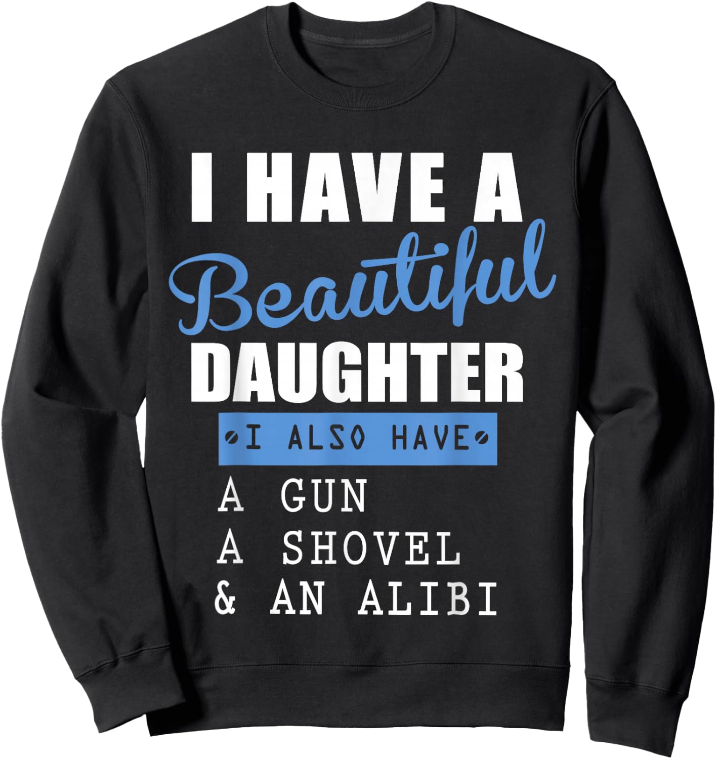 I have a beautiful daughter a gun a shovel and an alibi Sweatshirt - Sweatshirt | Black