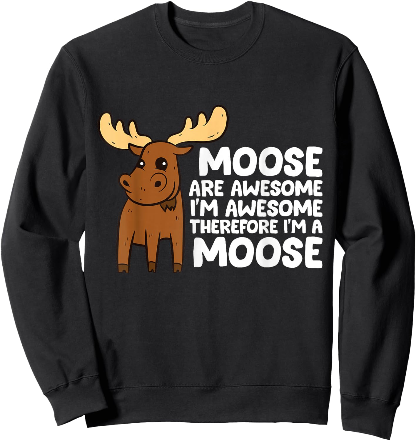 Moose Are Awesome I'm Awesome Therefore I'm a Moose Sweatshirt - Sweatshirt | Black