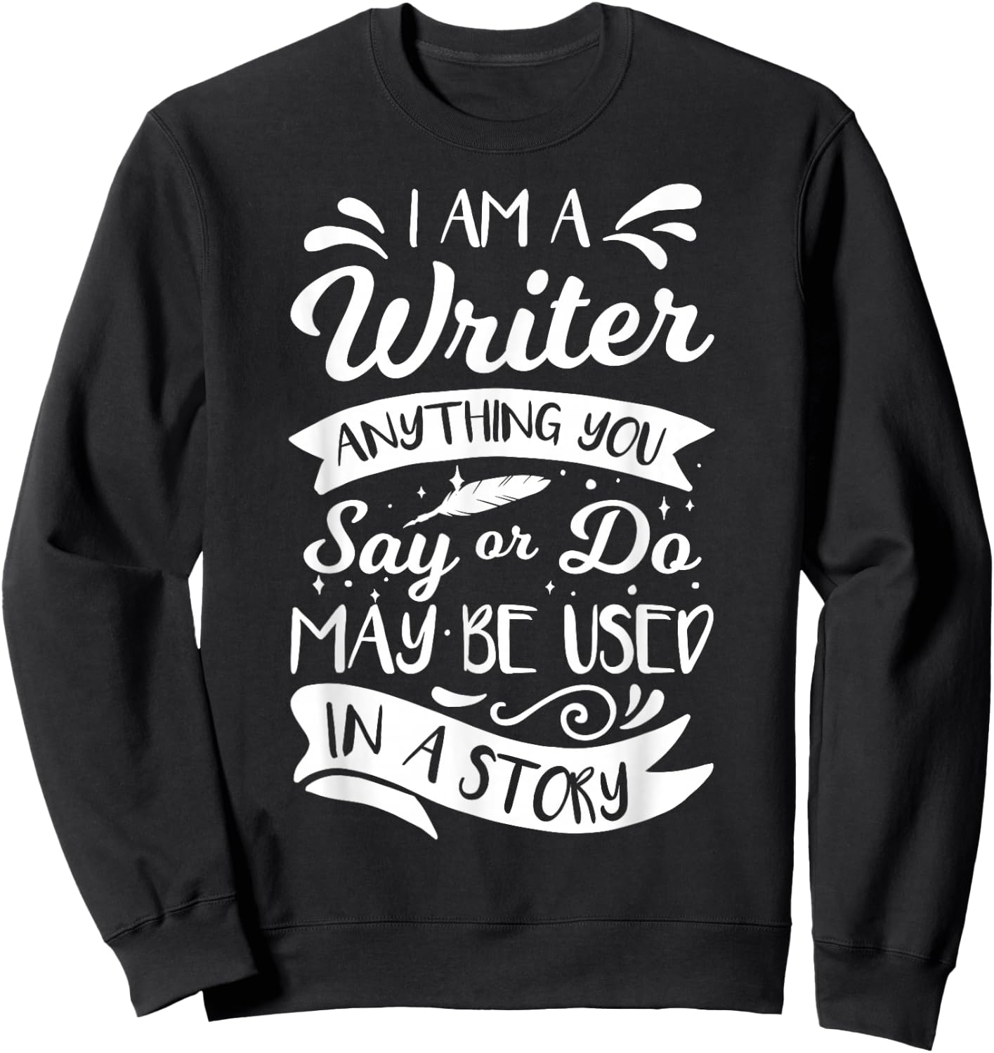 I'm A Writer Anything You Say Or Do May Be Used In A Story Sweatshirt - Sweatshirt | Black