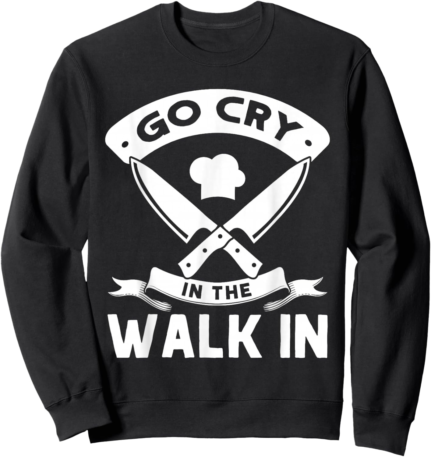 Go Cry In The Walk In, Funny Kitchen Chef Sweatshirt - Sweatshirt | Black