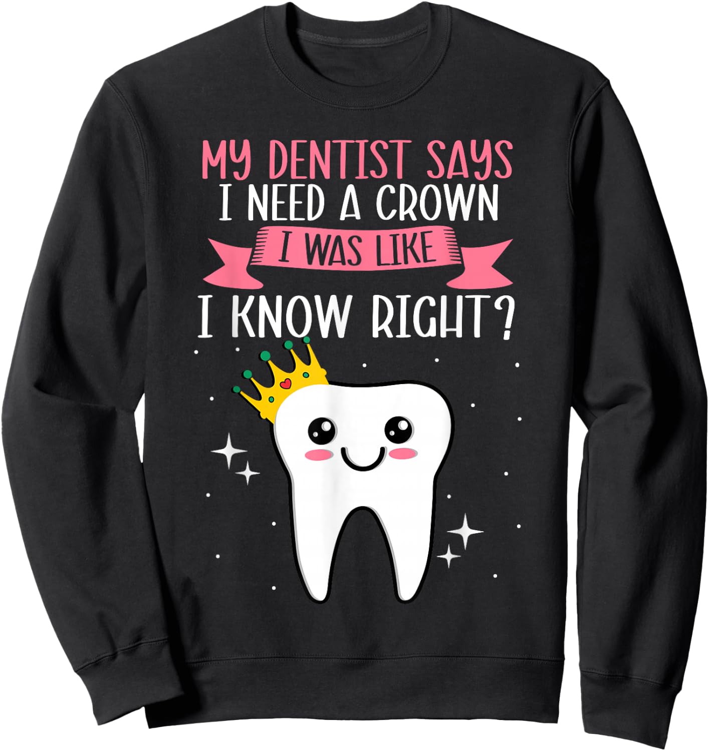 My Dentist Says I Need a Crown Humorous Dentist Dental Sweatshirt - Sweatshirt | Black