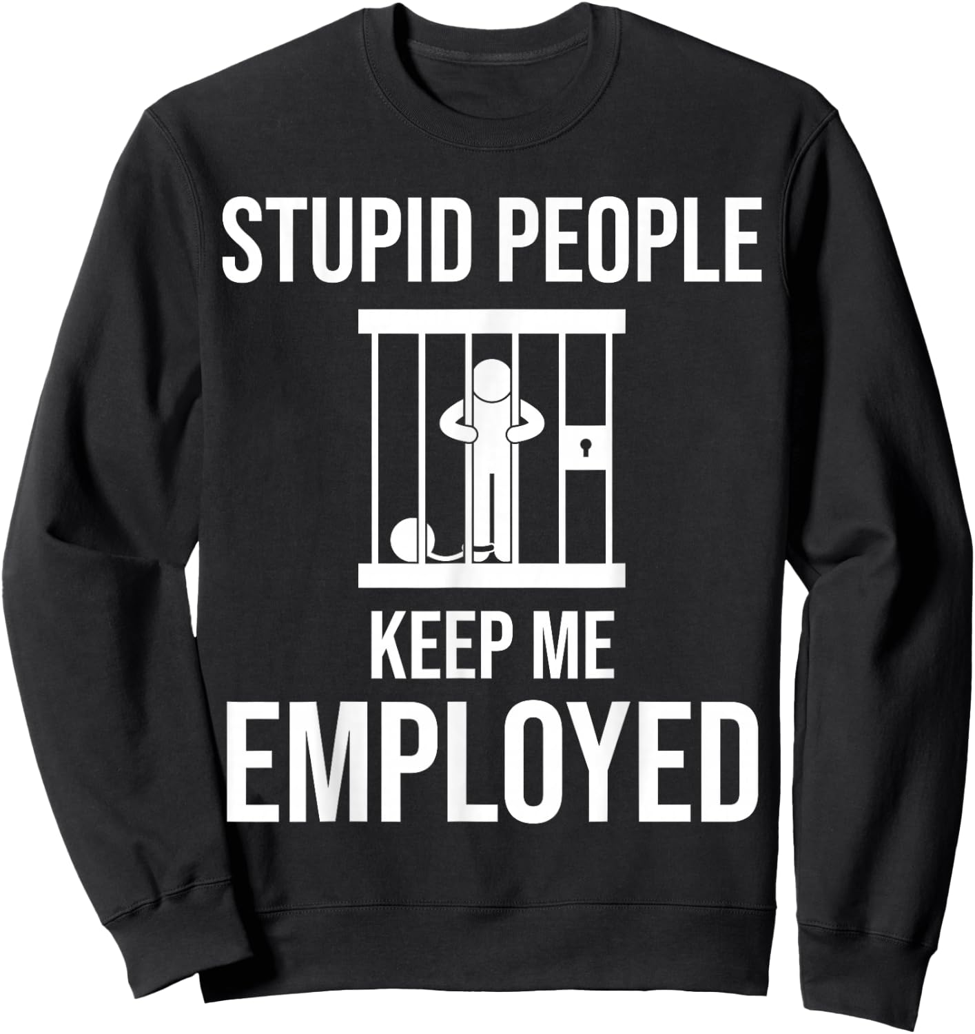 Stupid People Keep me Employed Funny Jail & Prison Quote Sweatshirt - Sweatshirt | Black