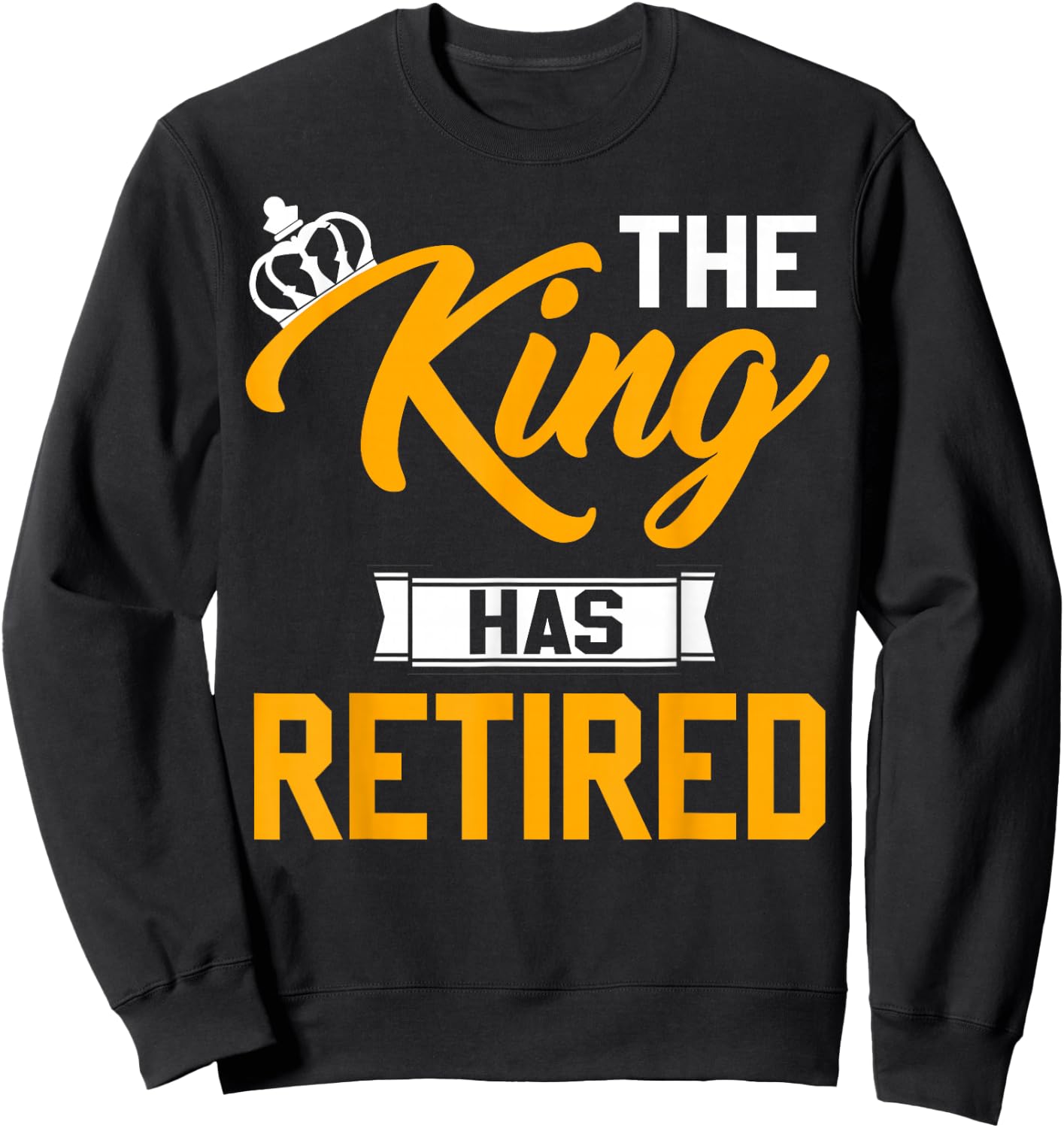 The King Has Retired King Of Retirement Retired Job Sweatshirt - Sweatshirt | Black