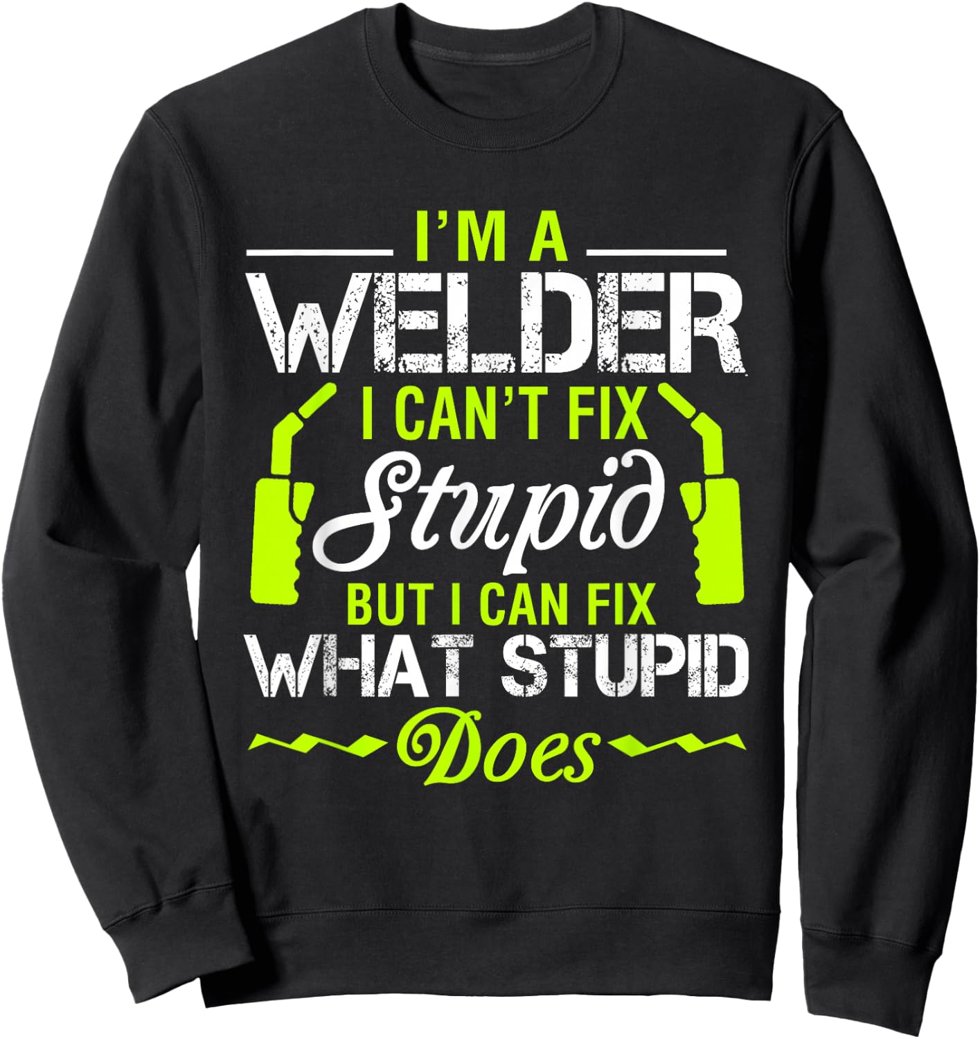 I'm A Welder I Can't Fix Stupid Funny Welding Sweatshirt - Sweatshirt | Black