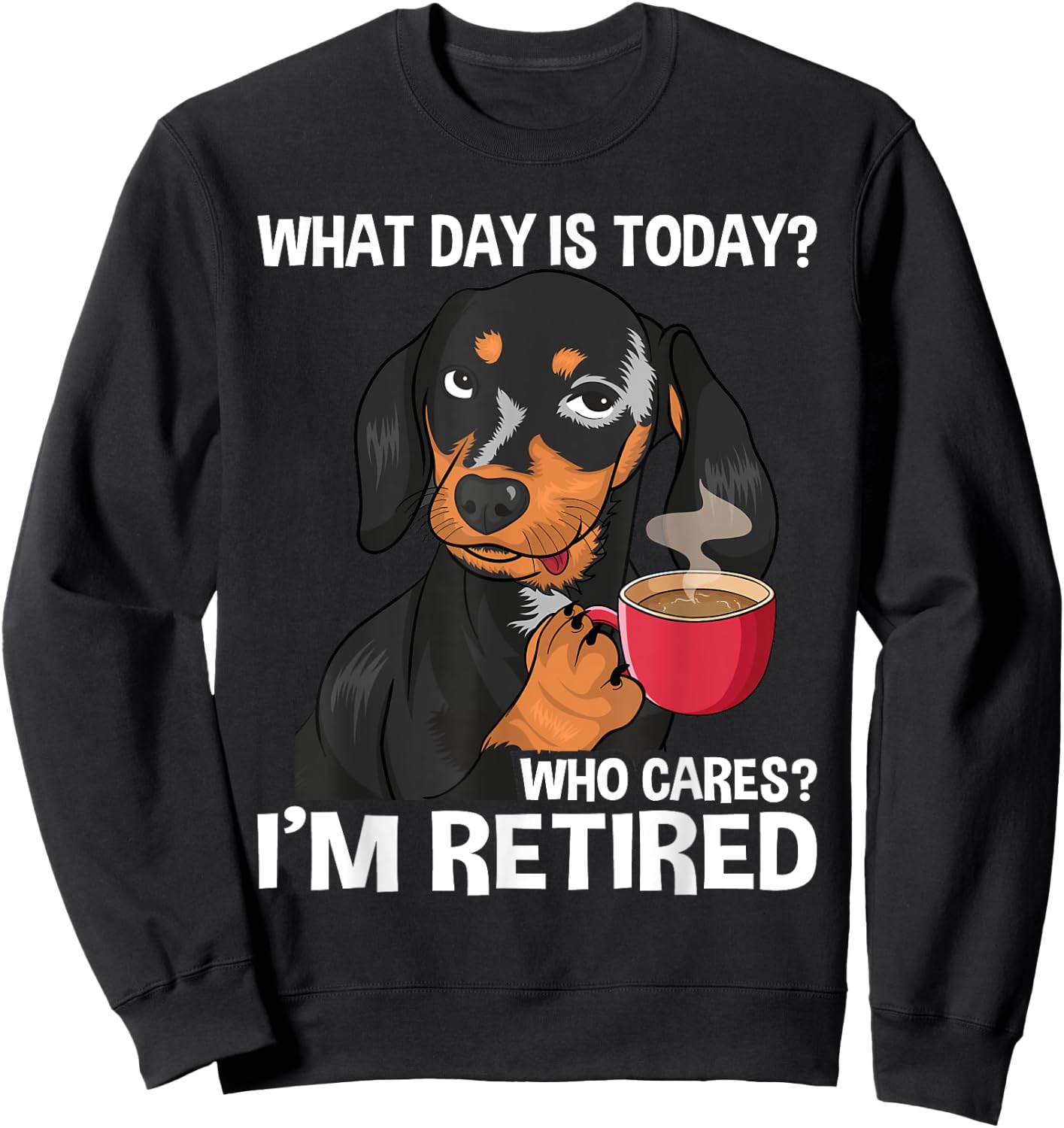 What Day Is Today Who Cares I'm Retired - Funny Retirement Sweatshirt - Sweatshirt | Black
