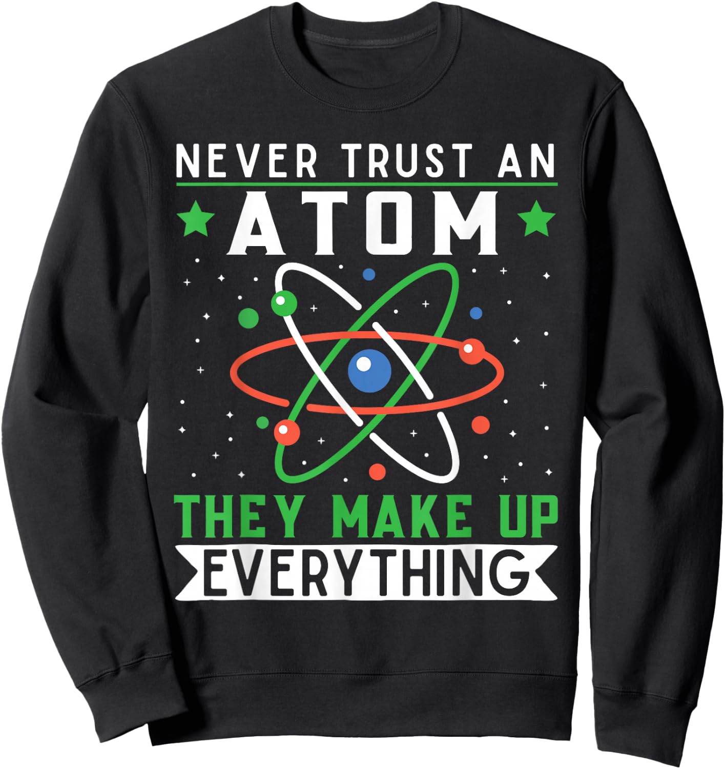 Never Trust An Atom They Make Up Everything Science Teacher Sweatshirt - Sweatshirt | Black