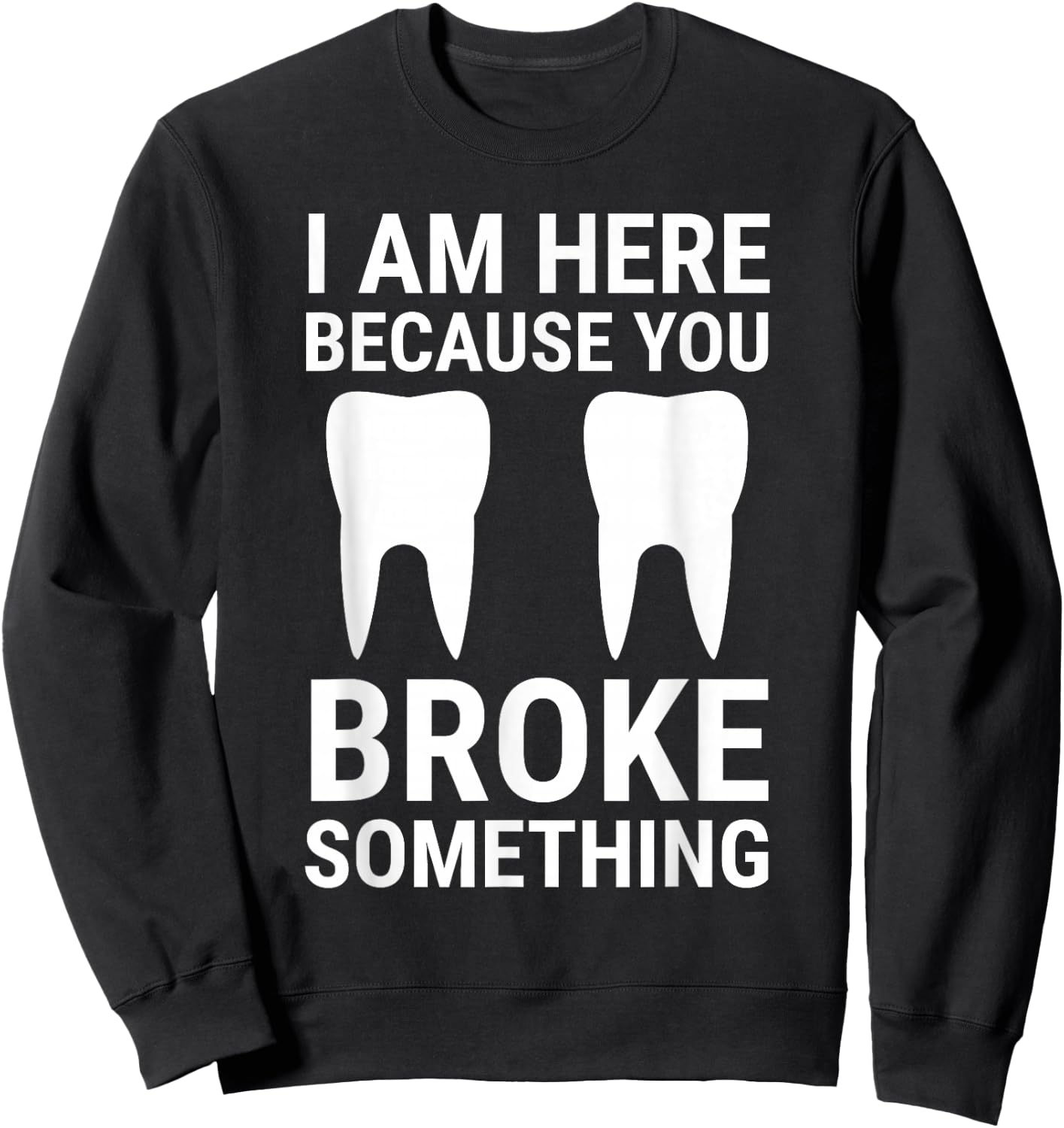 I Am Here Because You Broke Something Funny Dentist Dental Sweatshirt - Sweatshirt | Black