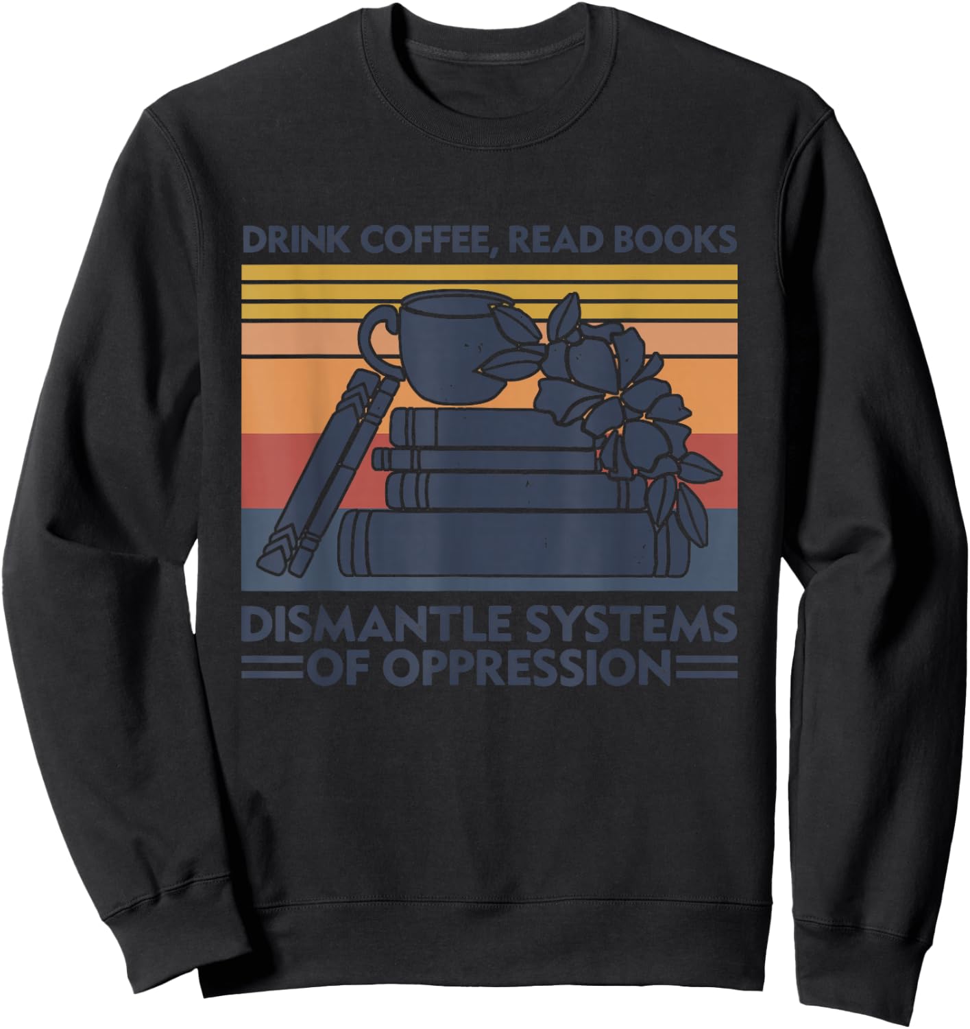 Drink Coffee Read Books Dismantle Systems Of Oppression Sweatshirt - Sweatshirt | Black