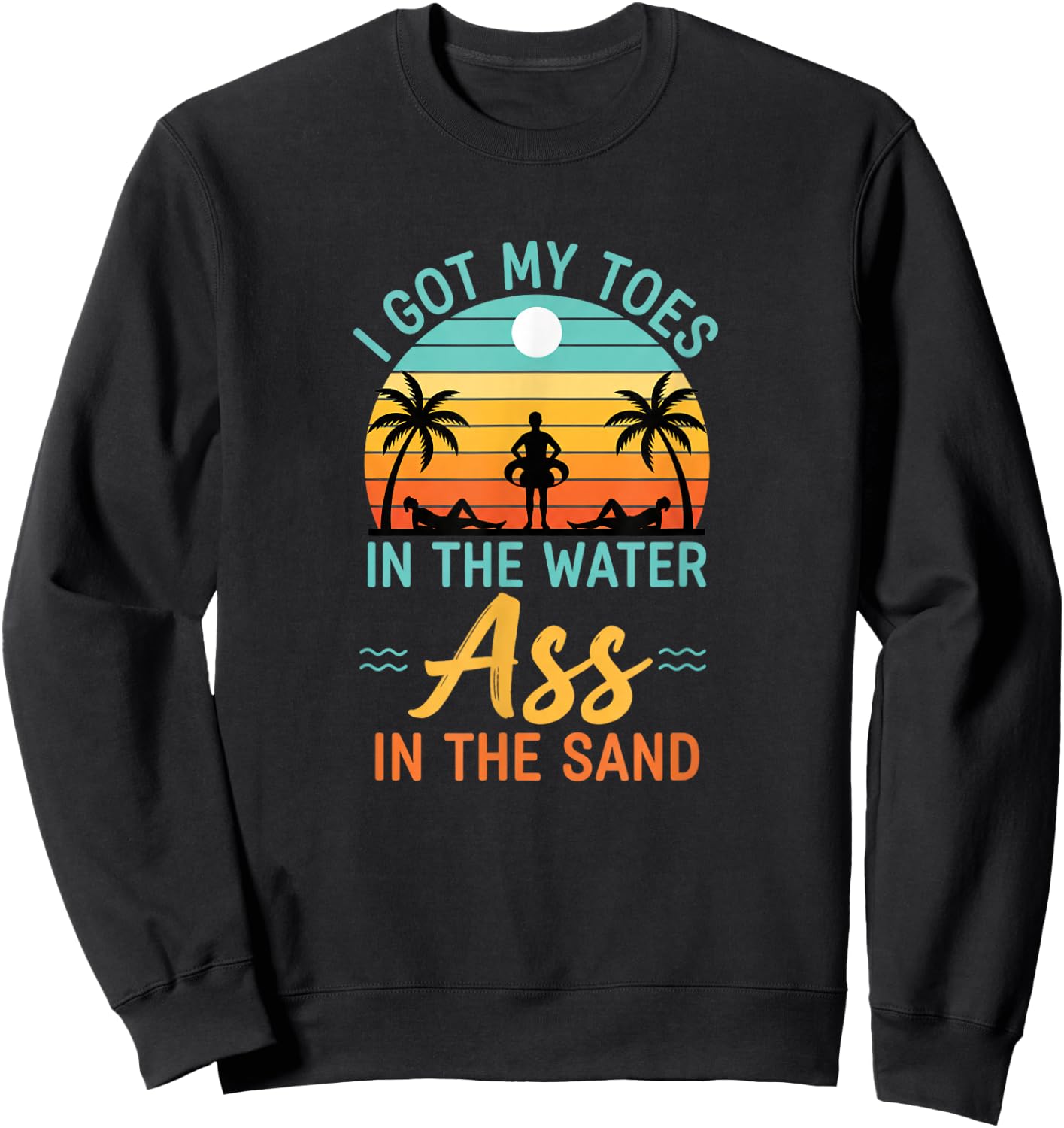 I Got My Toes in The Water Ass in The Sand Funny Beach Humor Sweatshirt - Sweatshirt | Black