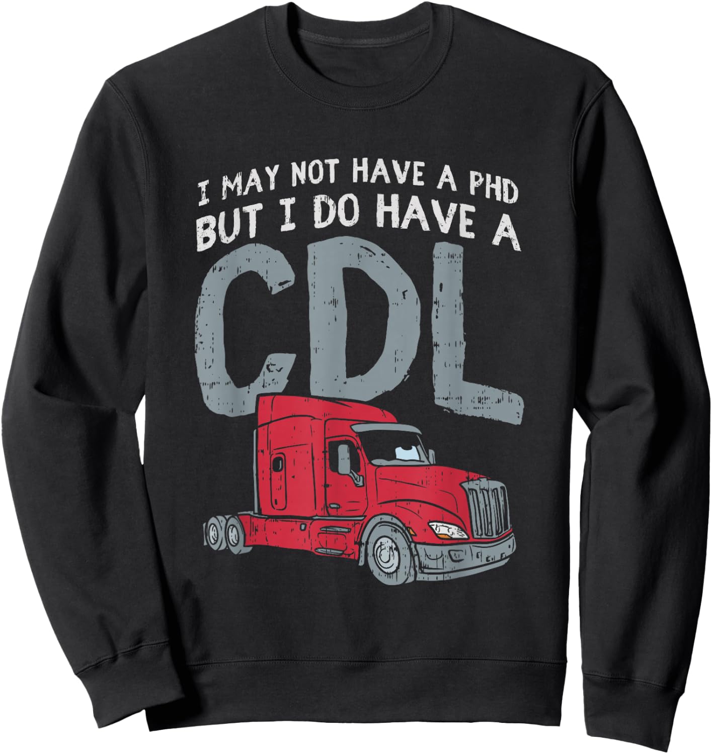 I May Not Have A PHD But I Do Have CDL Funny Trucker Gift Sweatshirt - Sweatshirt | Black