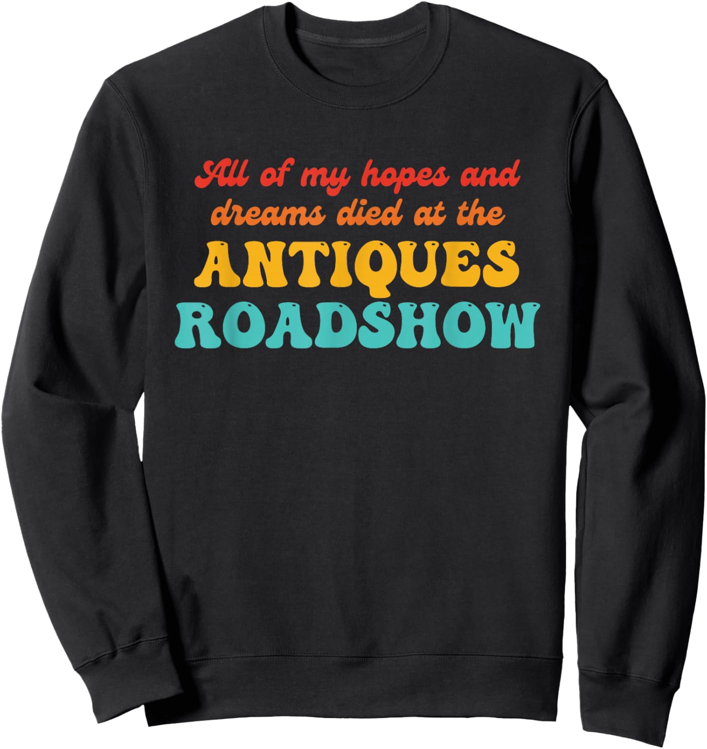 All of My Hopes and Dreams Died at The Antiques Roadshow Sweatshirt - Sweatshirt | Black