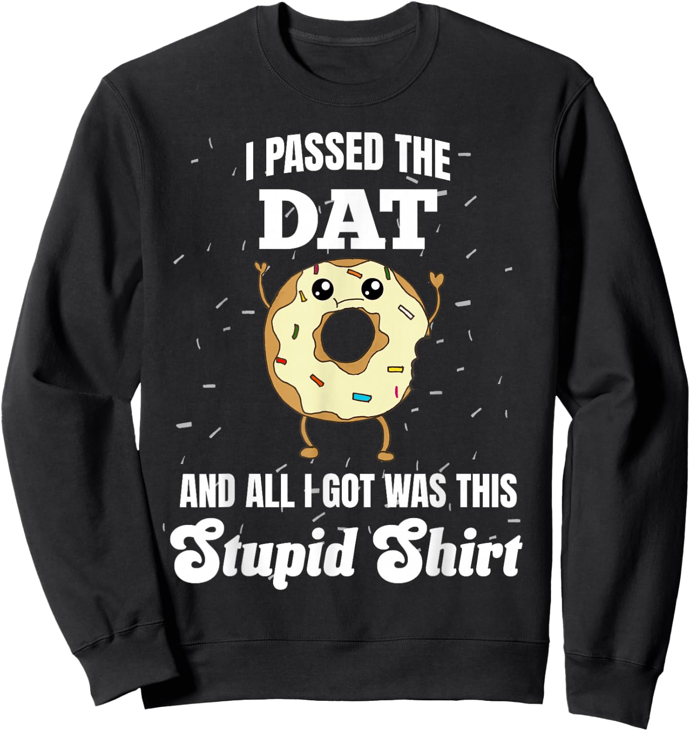 I Just Got DAT Dental Admissions Test Dentist Funny Stupid Sweatshirt - Sweatshirt | Black