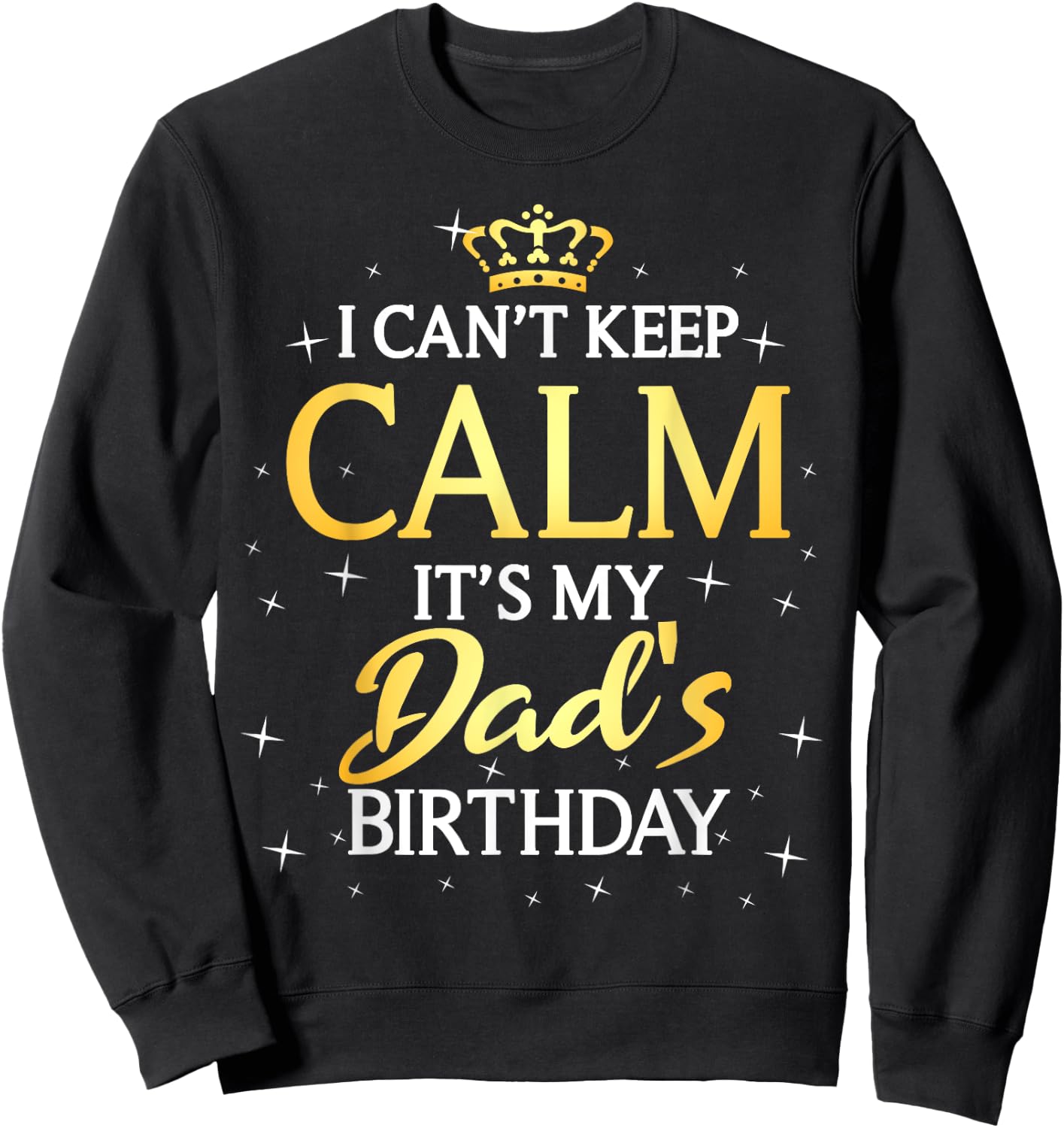 I Can't Keep Calm It's My Dad Birthday Gift Bday Party Sweatshirt - Sweatshirt | Black