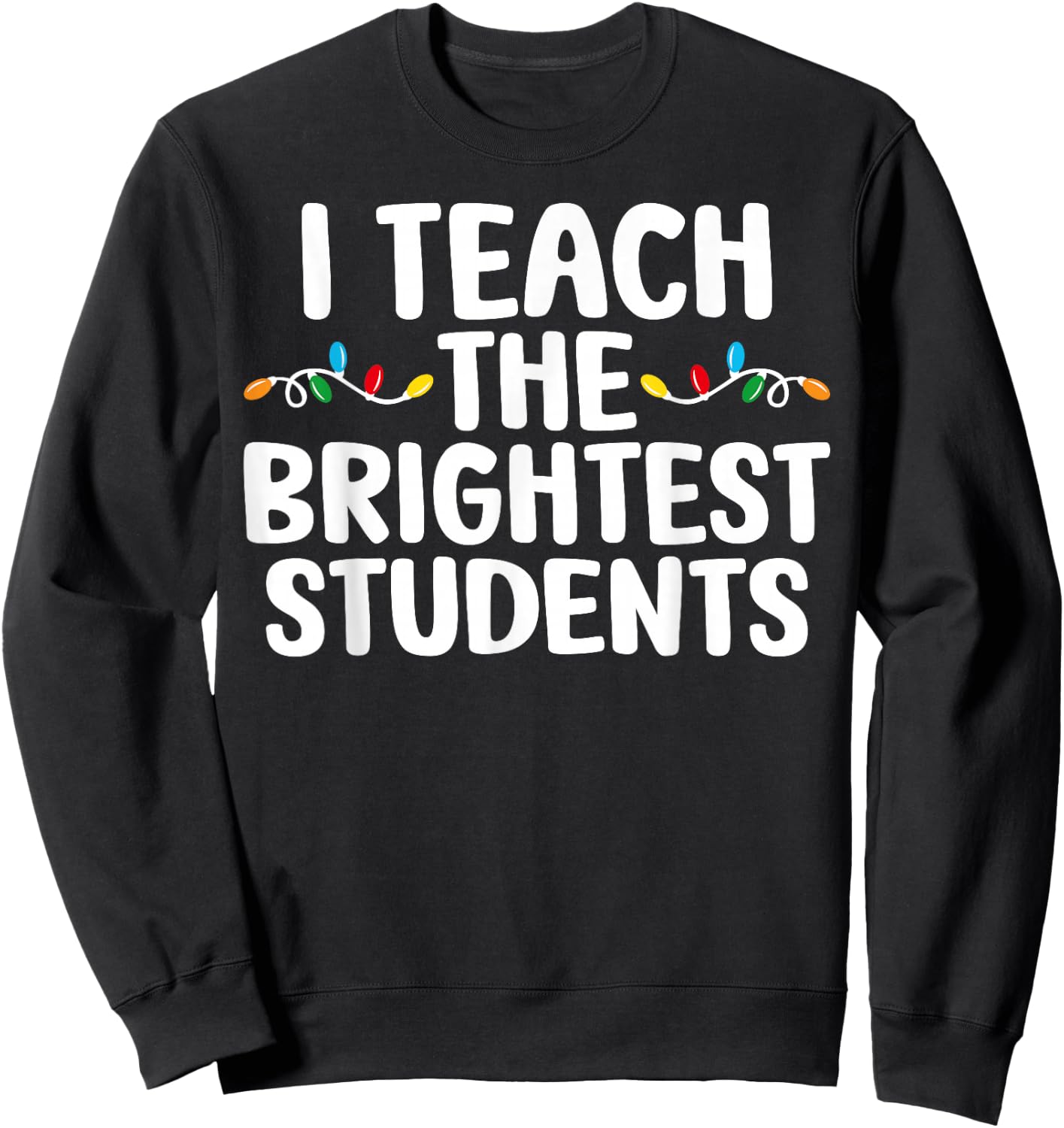 I Teach the Brightest Students Teacher Chritmas Lights Sweatshirt - Sweatshirt | Black