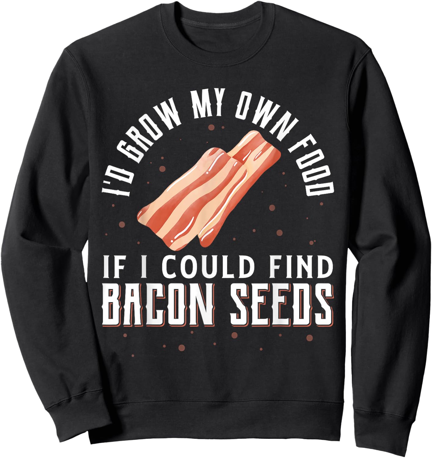 I'D Grow My Own Food If I Could Find Bacon Seeds Bacon Seed Sweatshirt - Sweatshirt | Black