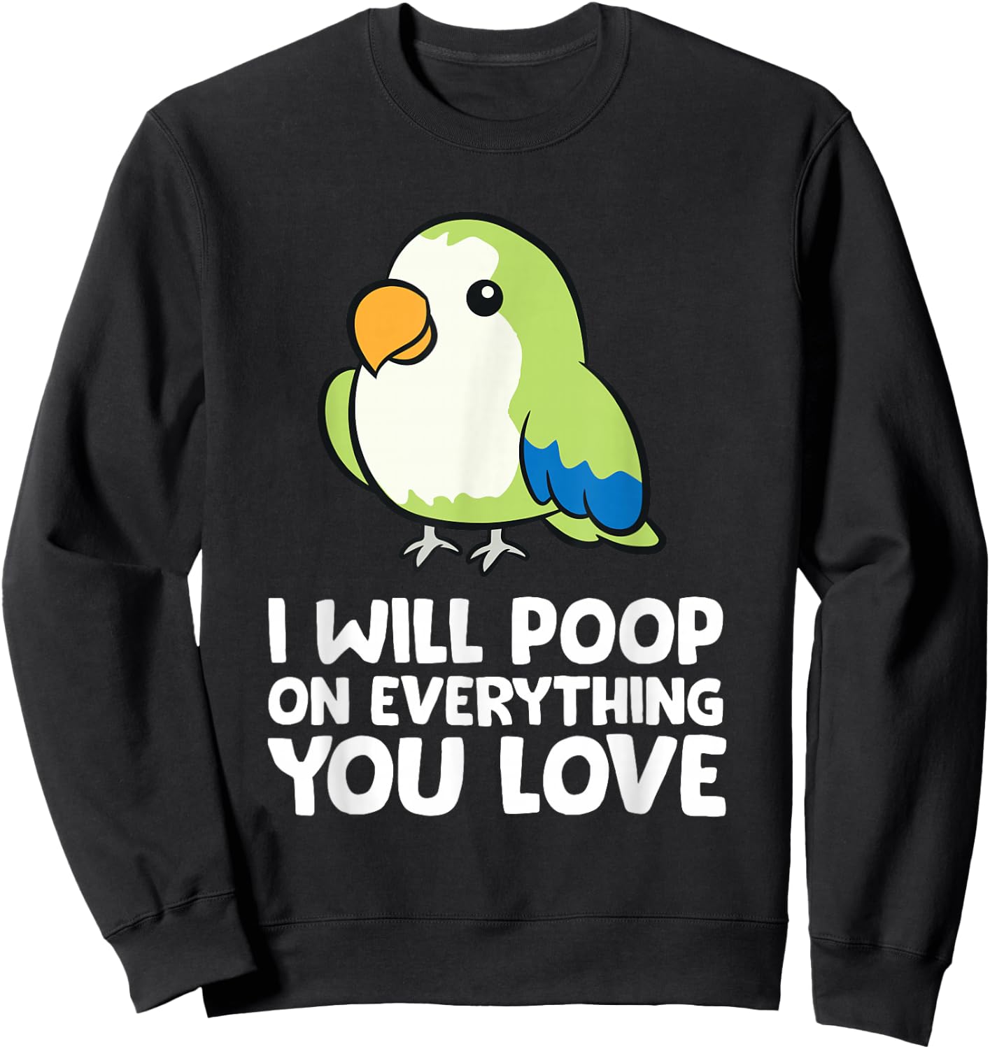 I Will Poop On Everything That You Love Quaker Parrot Sweatshirt - Sweatshirt | Black
