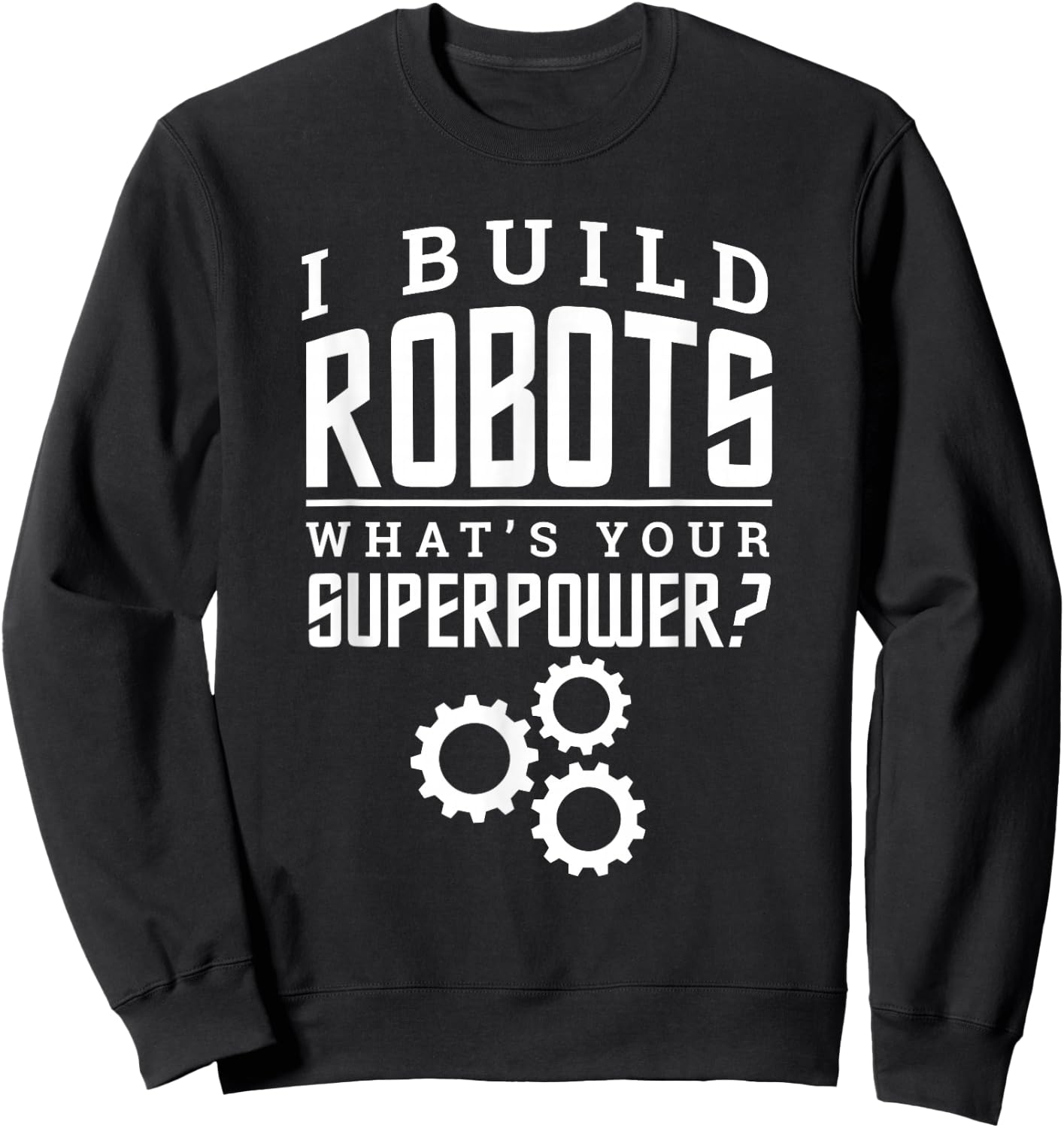 I Build Robots Your Superpower Robotics Engineer T Shirt Sweatshirt - Sweatshirt | Black
