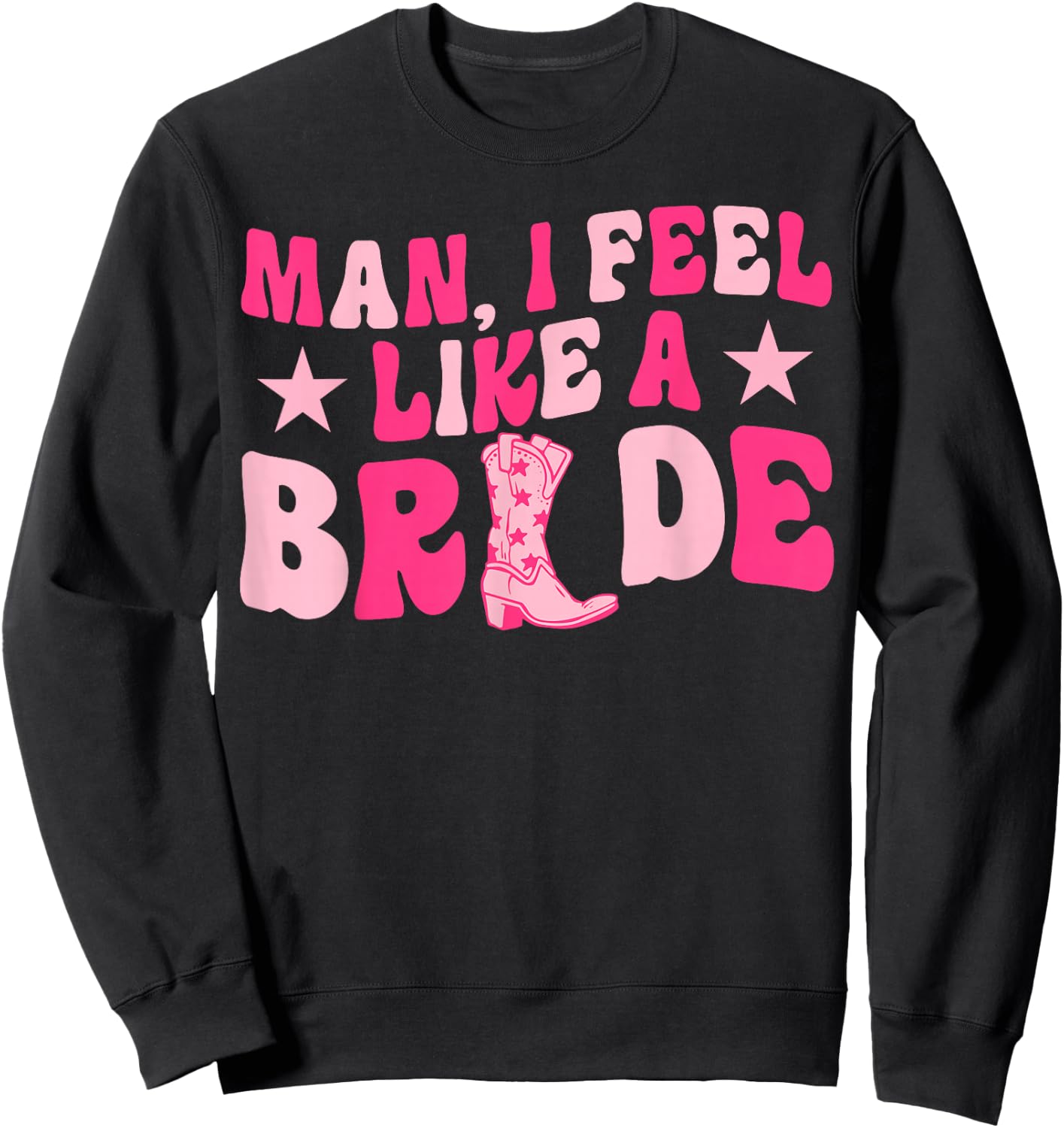 Man I Feel Like A Bride Let's Go Girls Western Bachelorette Sweatshirt - Sweatshirt | Black