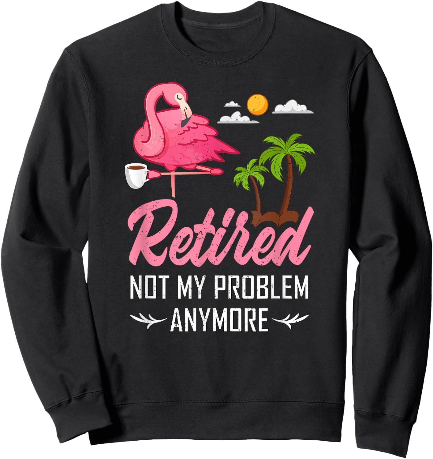 Retired Not My Problem Anymore Funny Flamingo Retirement Sweatshirt - Sweatshirt | Black