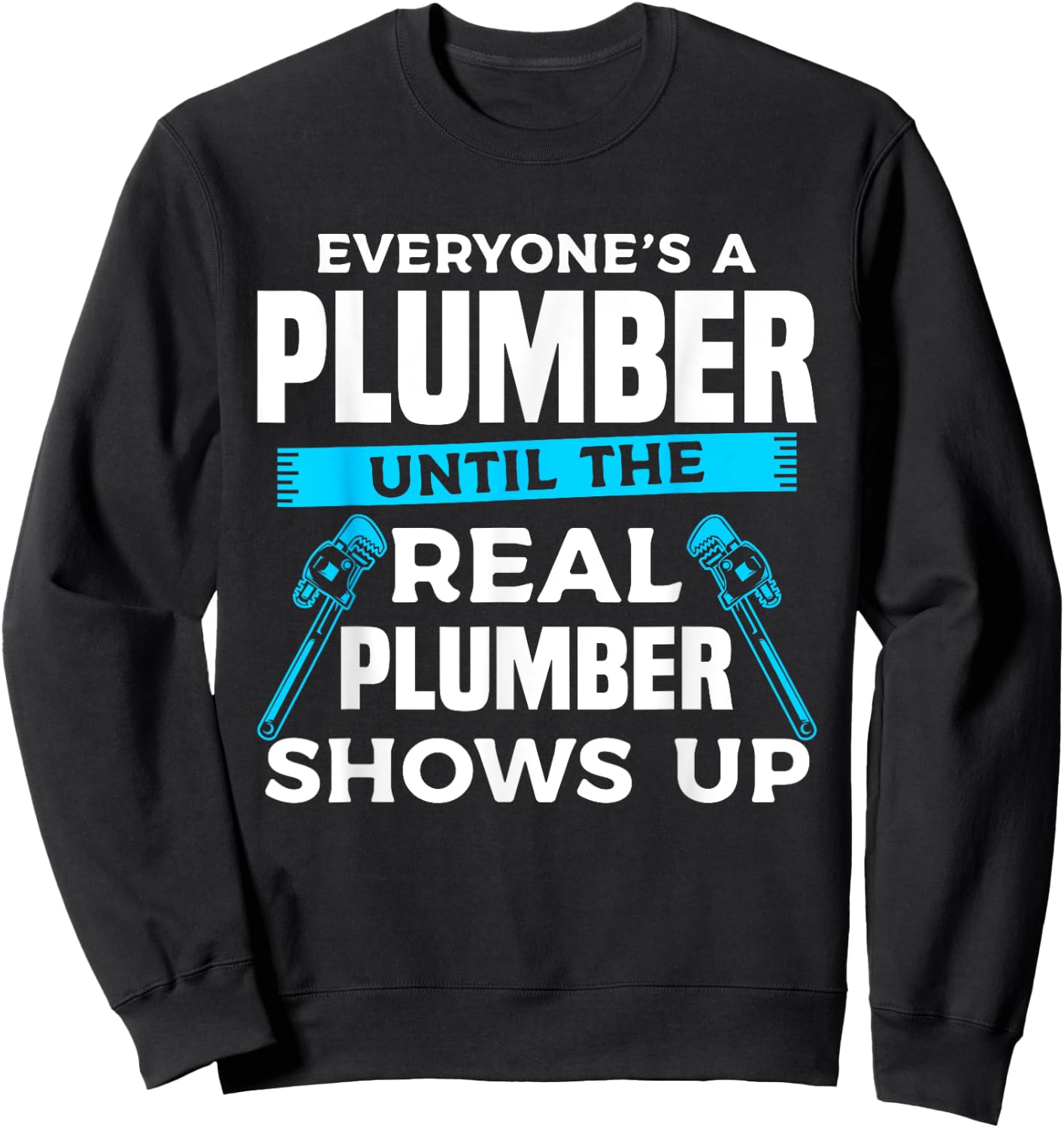Everyone's A Plumber Until The Real Plumber Shows Up Sweatshirt - Sweatshirt | Black