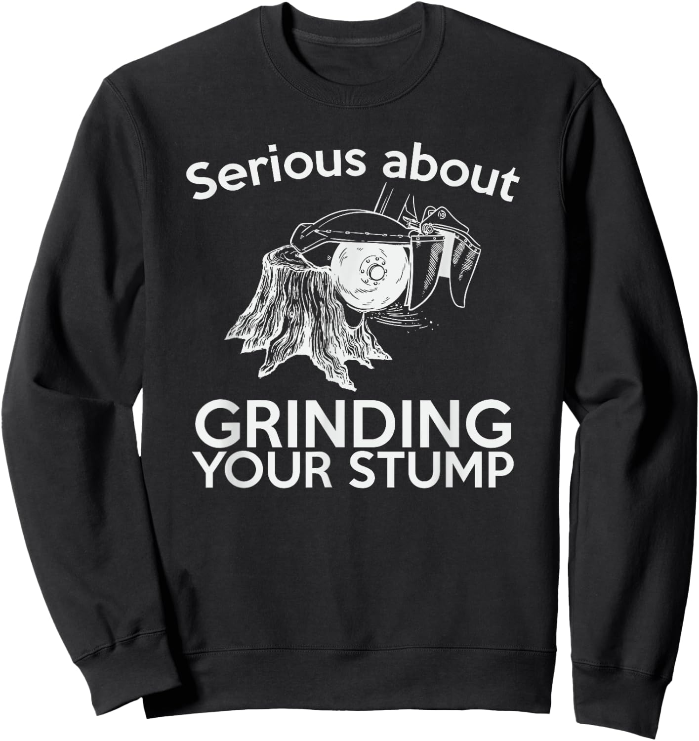 Serious About Grinding Your Stump Arborist Sweatshirt - Sweatshirt | Black