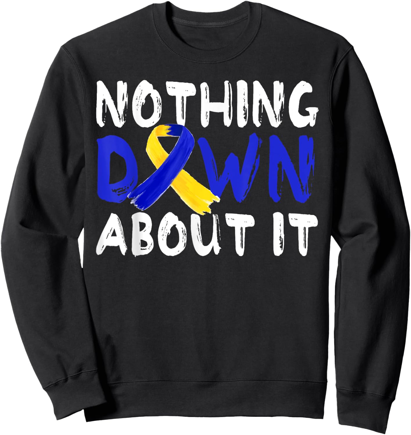 Down Syndrome Awareness Month Nothing Down About It T21Day Sweatshirt - Sweatshirt | Black
