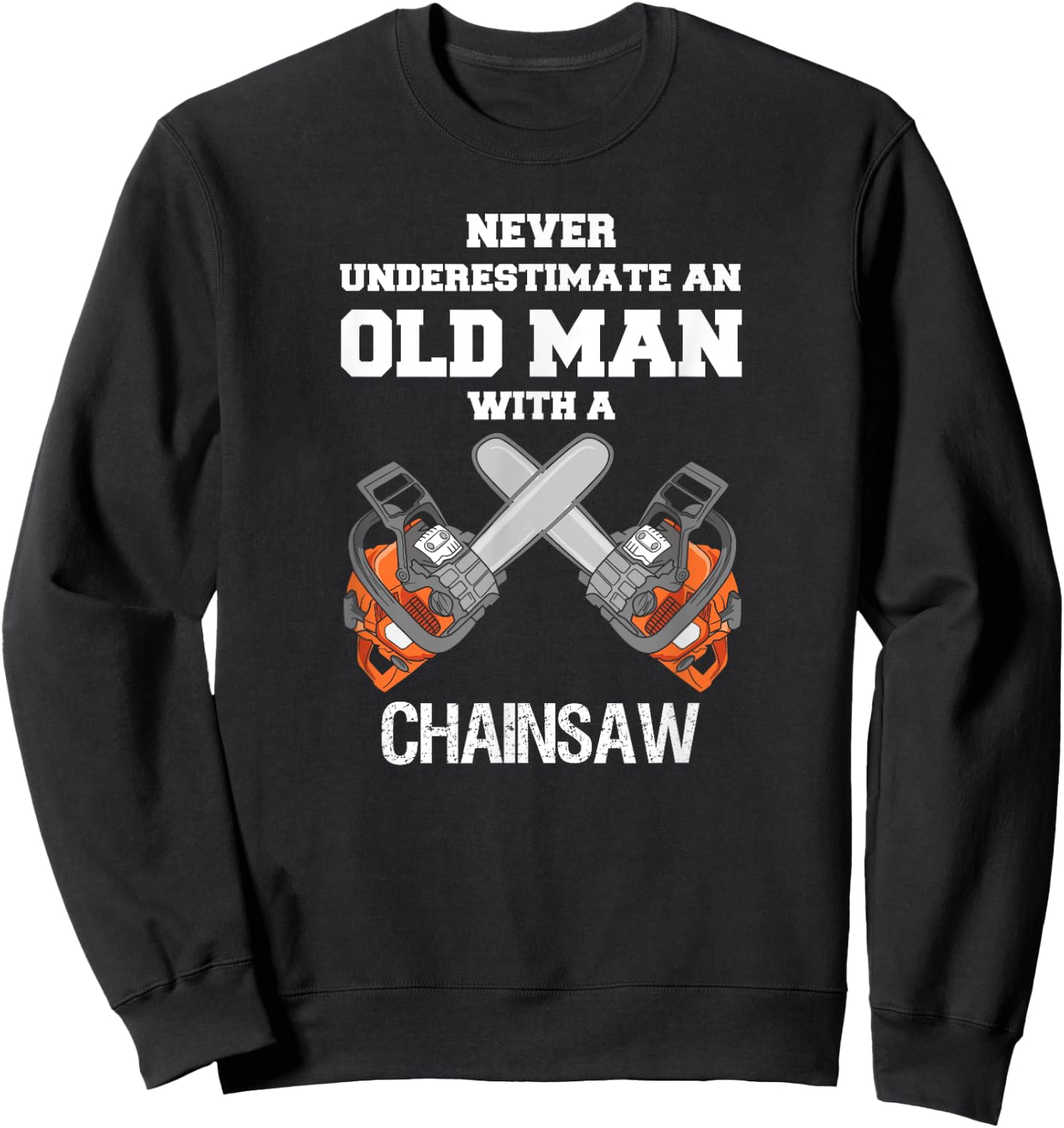 Never Underestimate an Old Man Chainsaw Carpenter Lumberjack Sweatshirt - Sweatshirt | Black