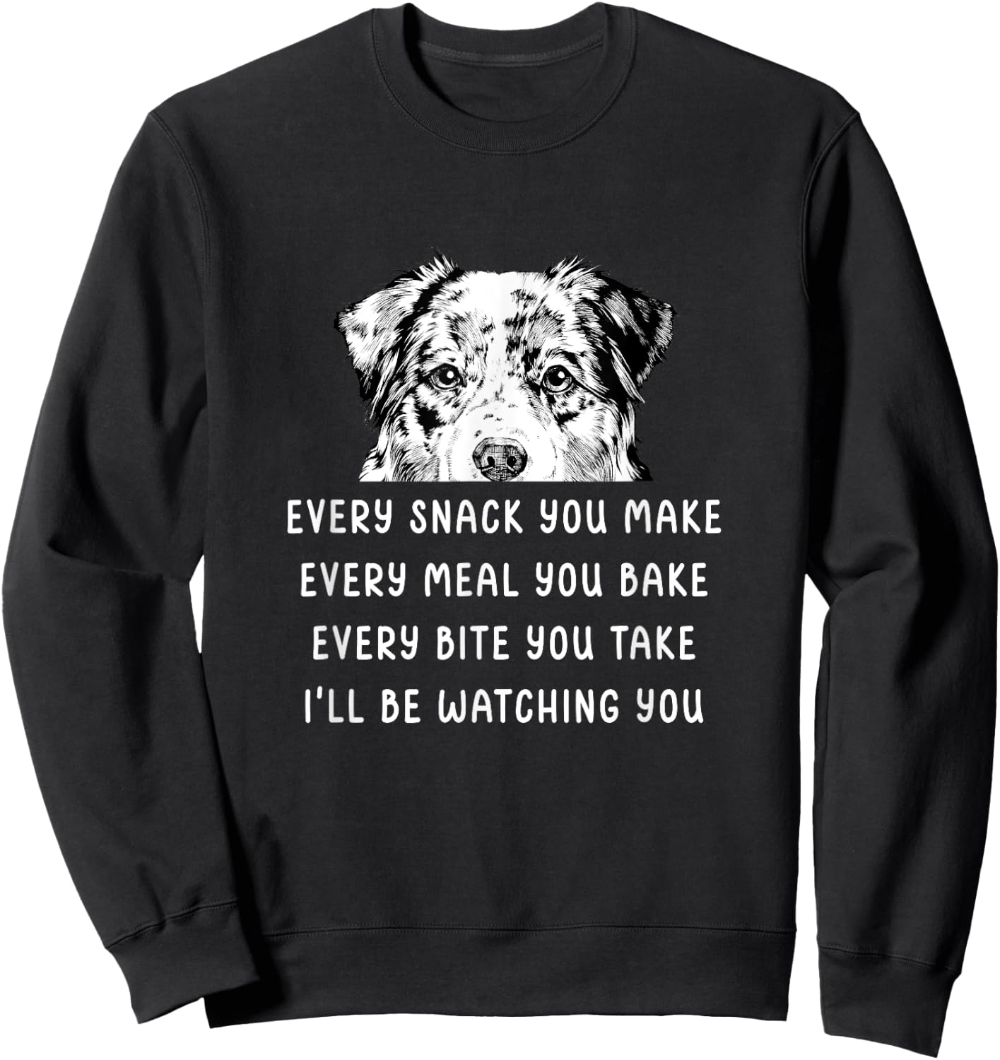 Every snack you make Every meal you bake Australian Shepherd Sweatshirt - Sweatshirt | Black