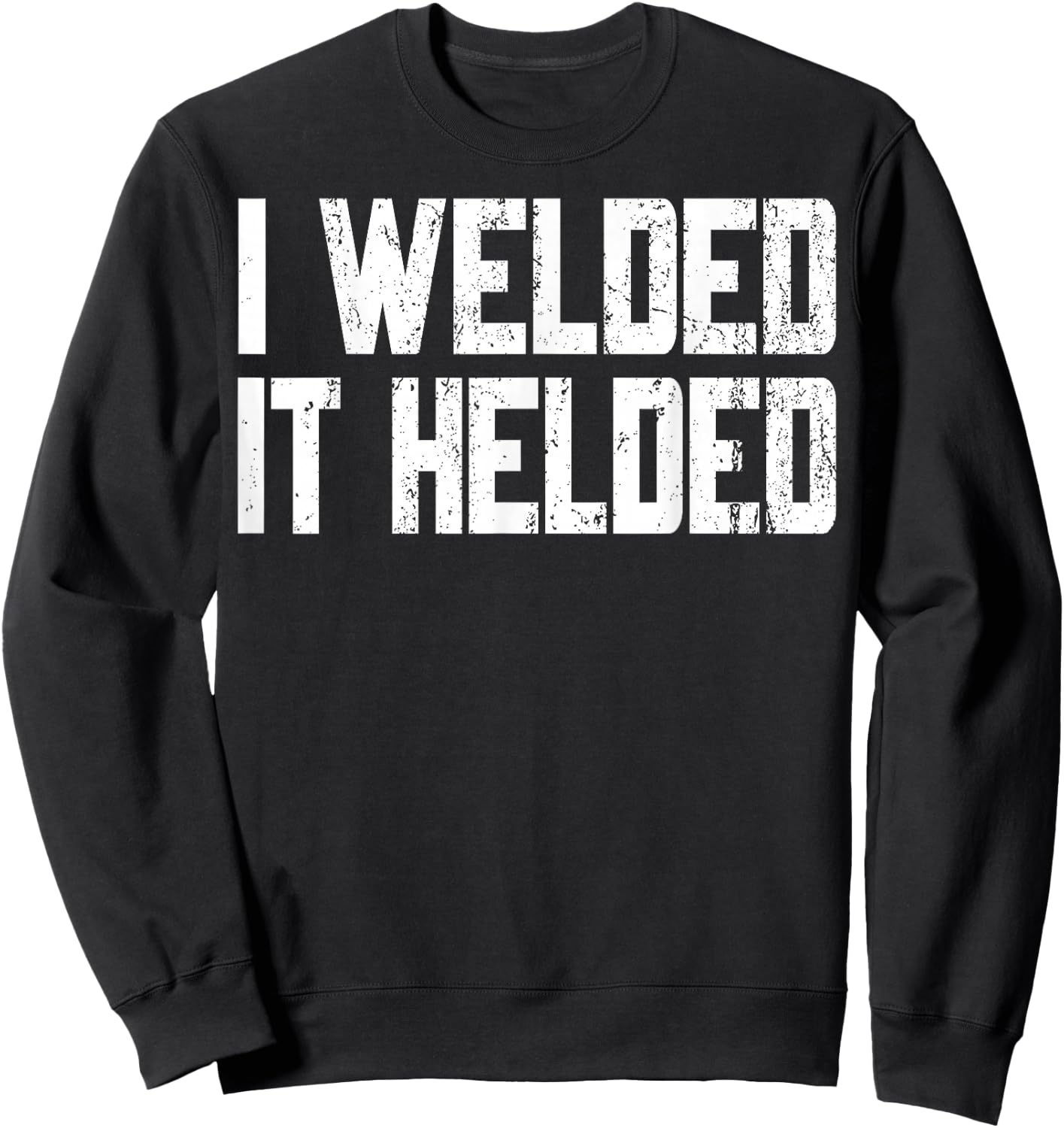 I Welded It Helded Welder Welding Fabrication Gift Sweatshirt - Sweatshirt | Black
