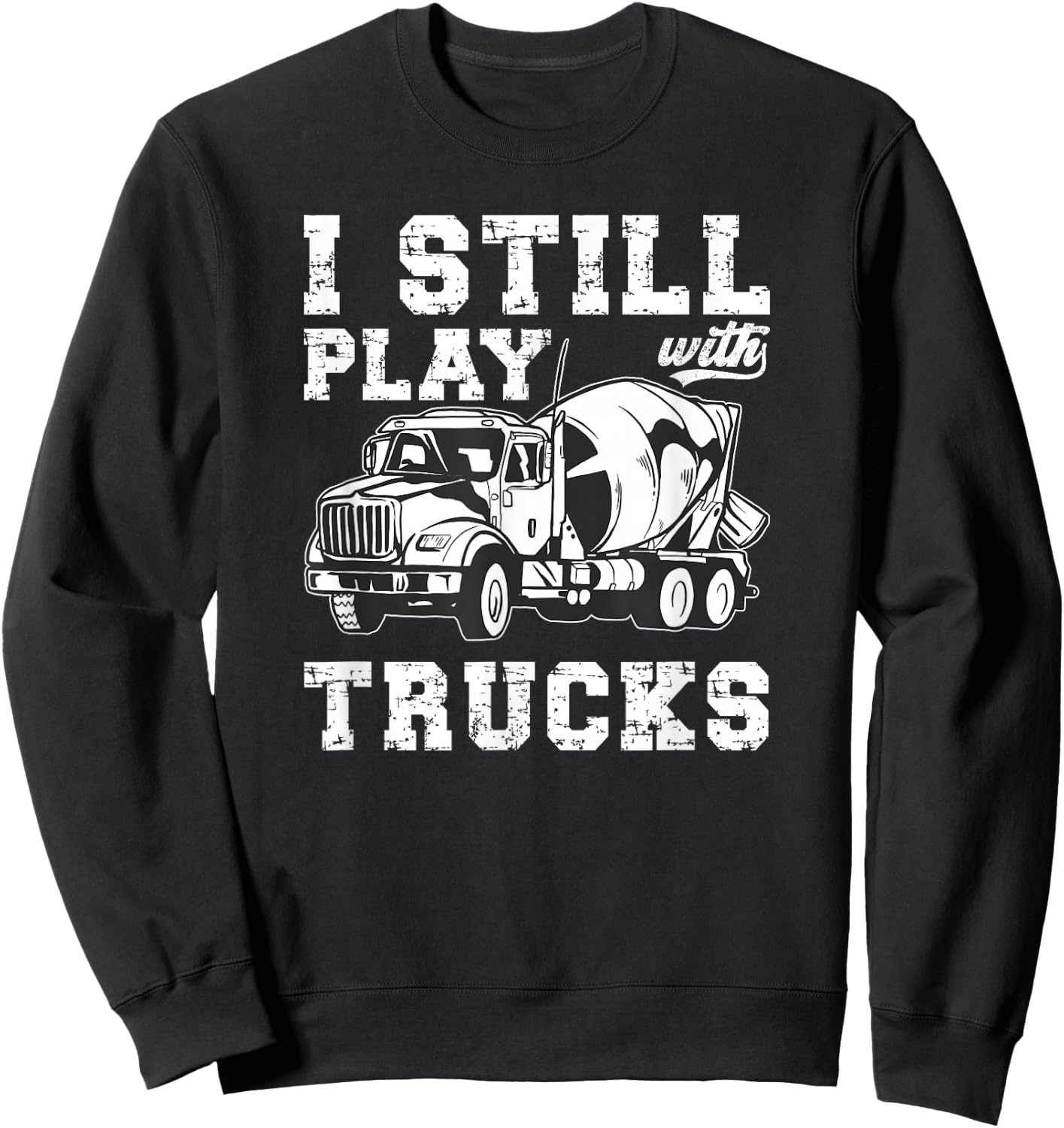 Cement Trucker I Still Play With Trucks Cement Truck Driver Sweatshirt - Sweatshirt | Black
