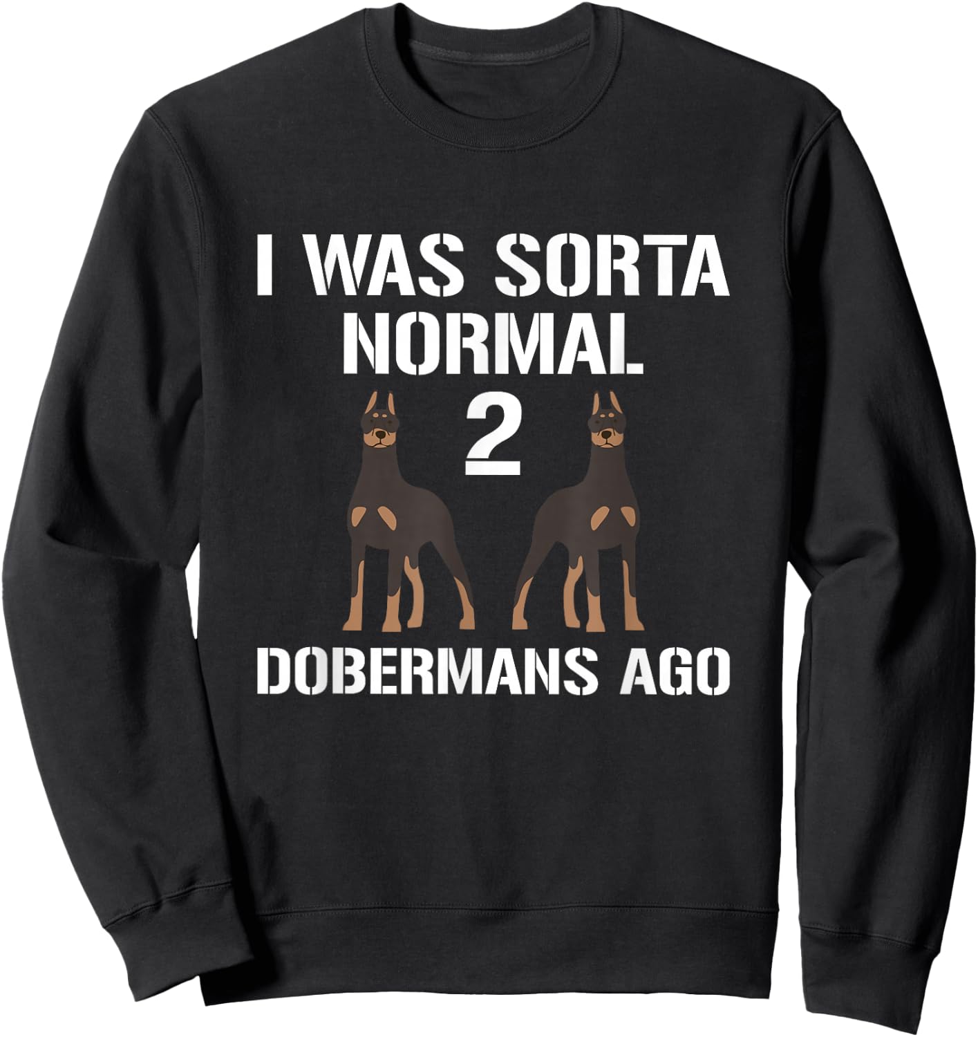 I Was Normal 2 Dobermans Ago Animals Dog Breed Paw Pinschers Sweatshirt - Sweatshirt | Black