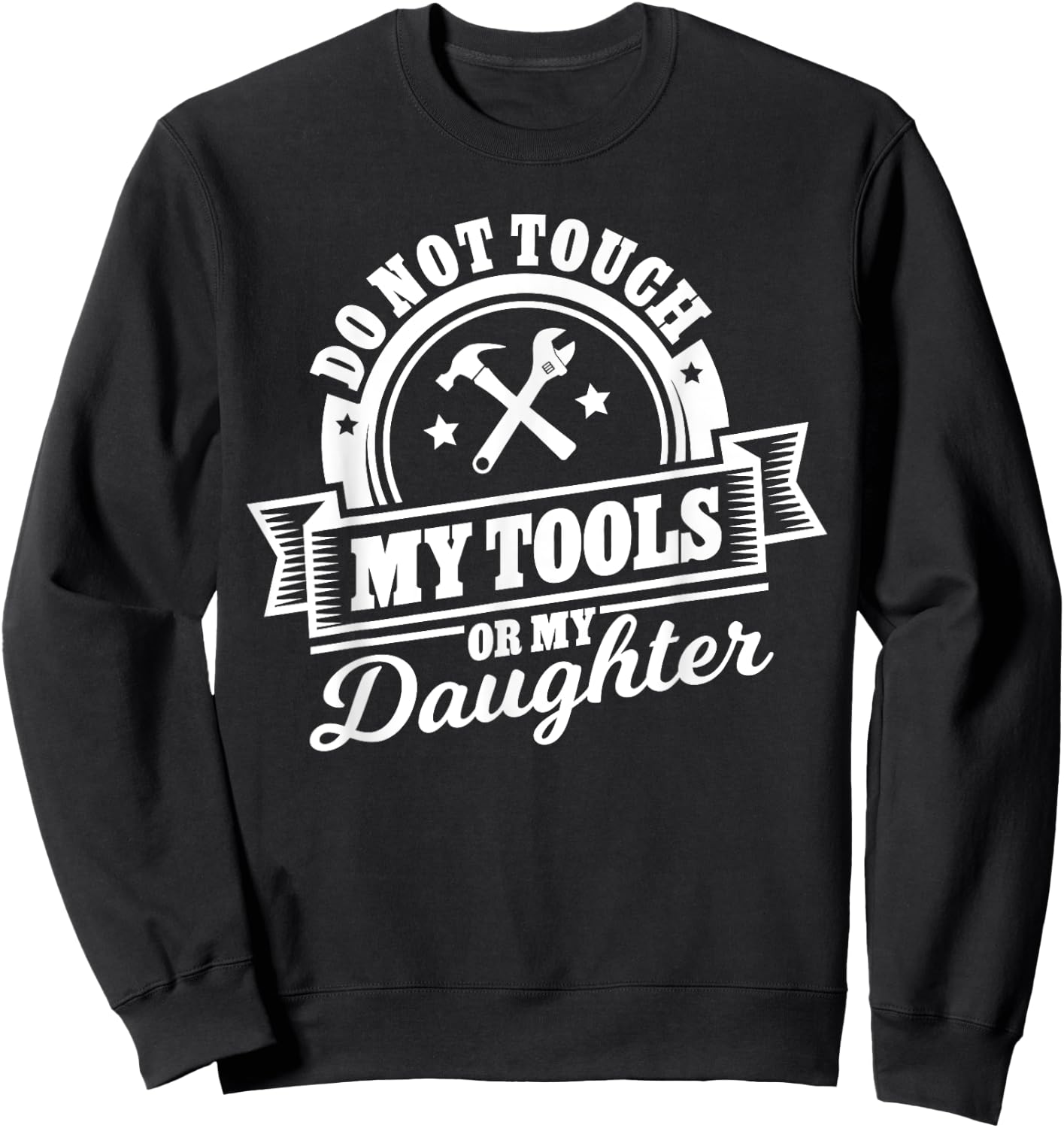 Do Not Touch My Tools Or My Daughter - Fathers Day Shirt Sweatshirt - Sweatshirt | Black