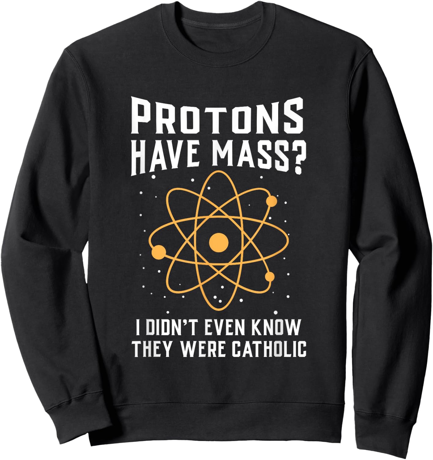 Protons Have Mass I Don`t Even Know They were Catholic Small Sweatshirt - Sweatshirt | Black