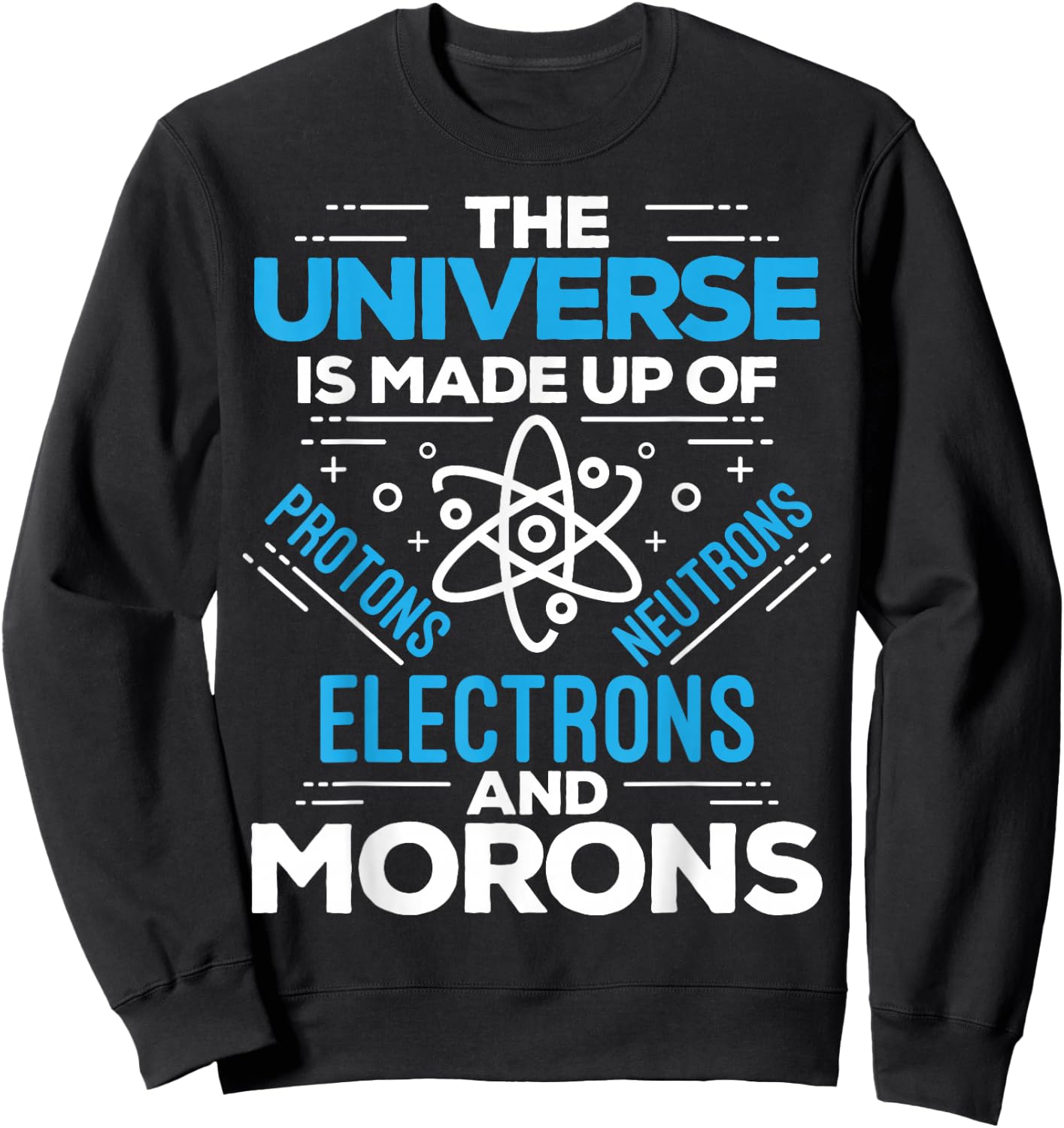 The Universe Is Made Up Of Protons Electrons Neutrons Morons Sweatshirt - Sweatshirt | Black