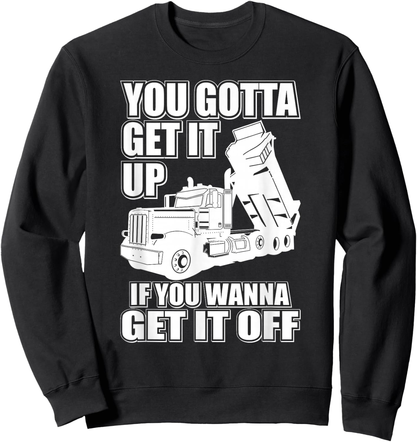 You Gotta Get It Up If You Wanna Get It Off Pete Dump Truck Sweatshirt - Sweatshirt | Black