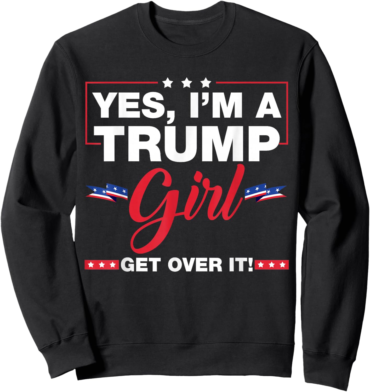 Yes I'm A Trump Girl Get Over It Trump 2024 Election Gifts Sweatshirt - Sweatshirt | Black