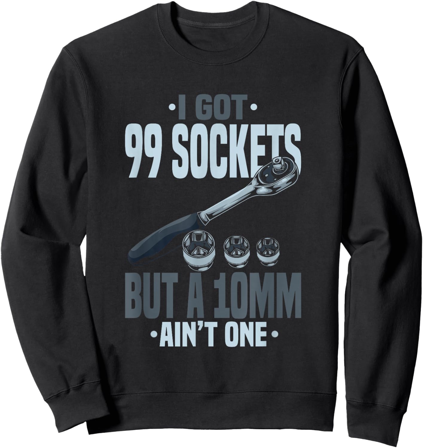 Funny Mechanic I Got 99 Sockets But A 10mm Ain't One Sweatshirt - Sweatshirt | Black