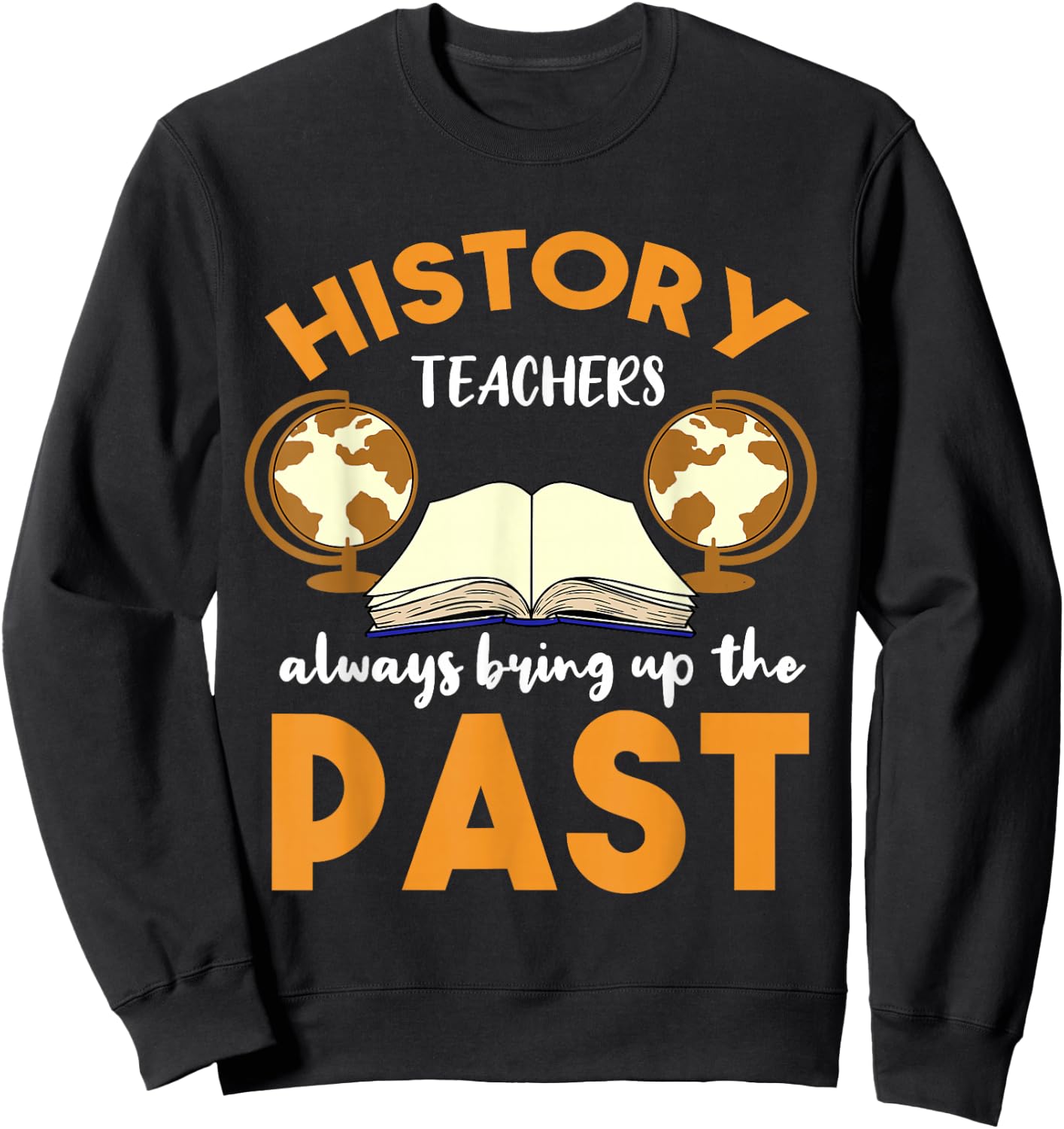 History Teachers Always Bring Up The Past Historian Sweatshirt - Sweatshirt | Black