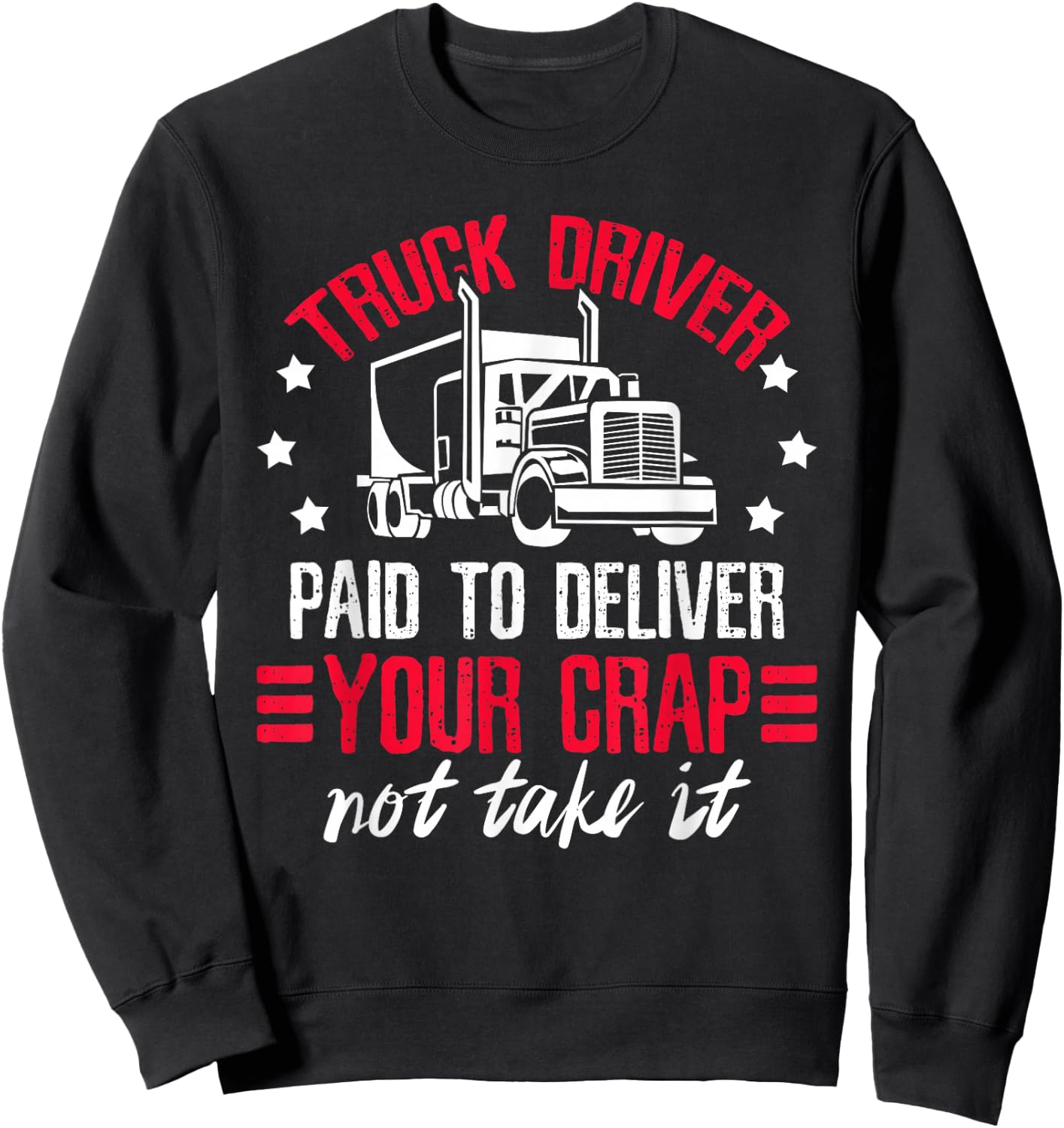 Truck Driver Paid To Deliver Your Crap Not Take It Trucker Sweatshirt - Sweatshirt | Black