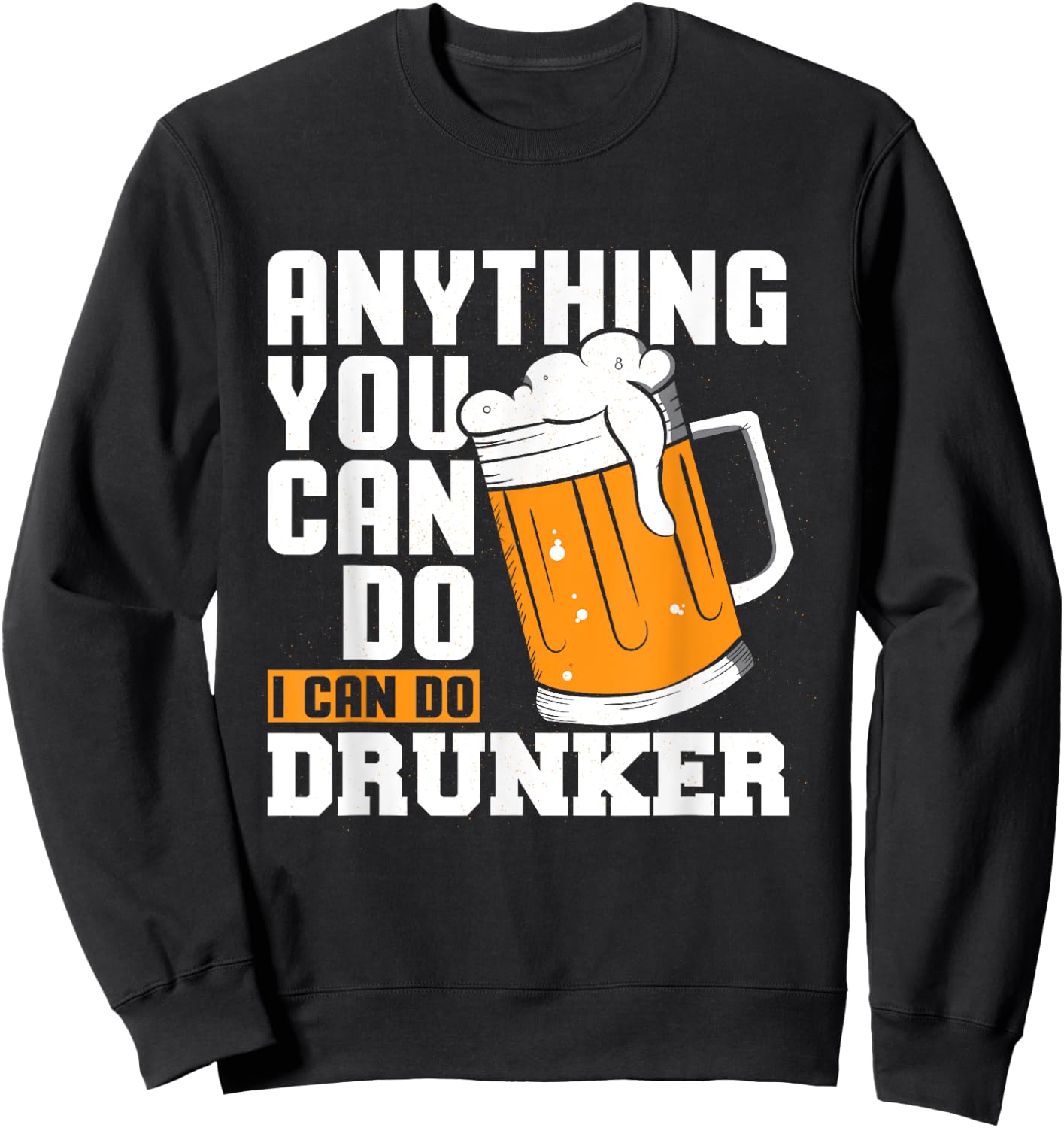 Anything You Can Do I Can Do Drunker Funny Drinking Shirt Sweatshirt - Sweatshirt | Black