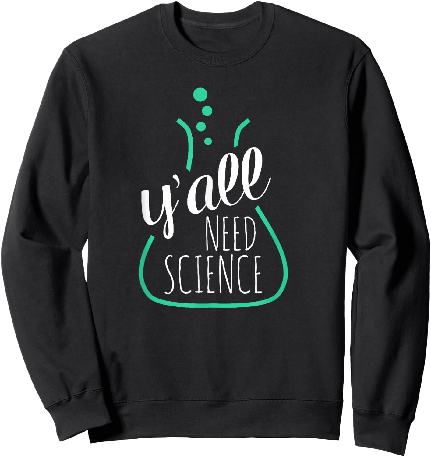 Y'all Need Science - for Science Teachers & Geeks Sweatshirt - Sweatshirt | Black