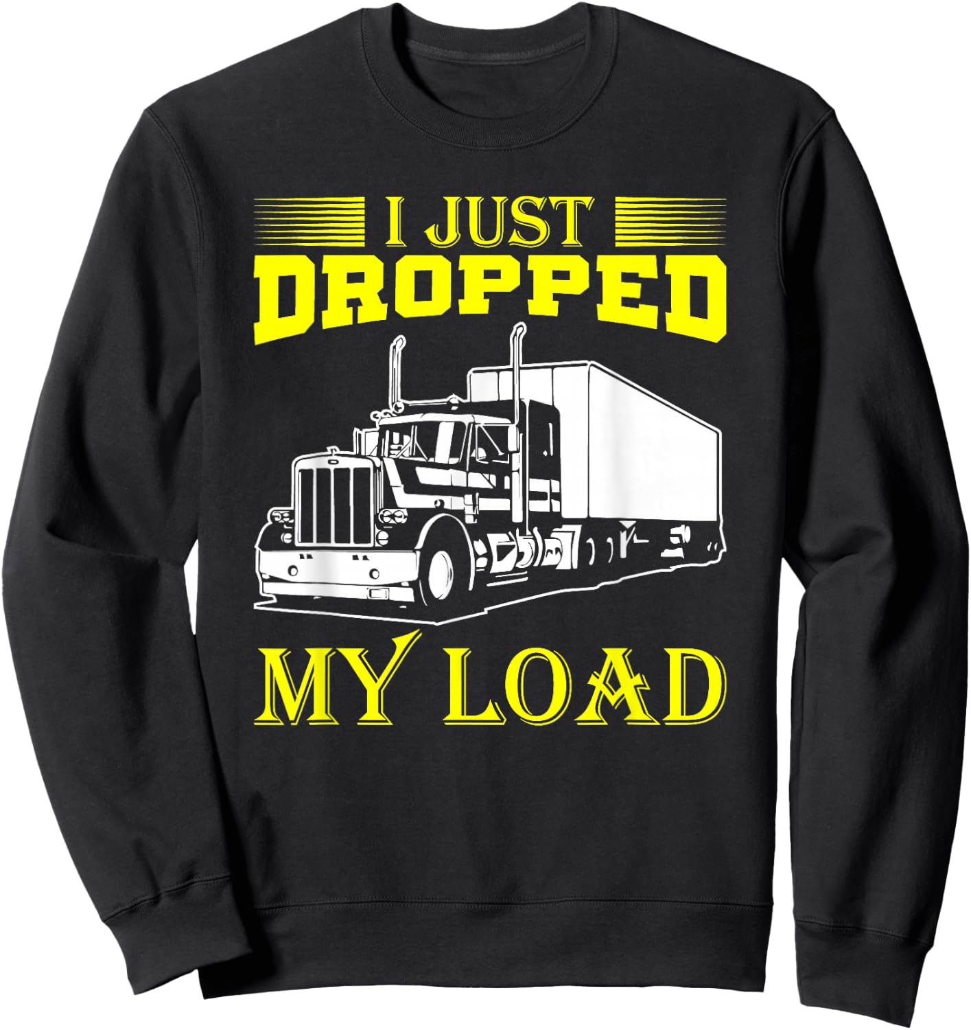 I Just Dropped My Load Funny Truck Driver & Trucker Sweatshirt - Sweatshirt | Black