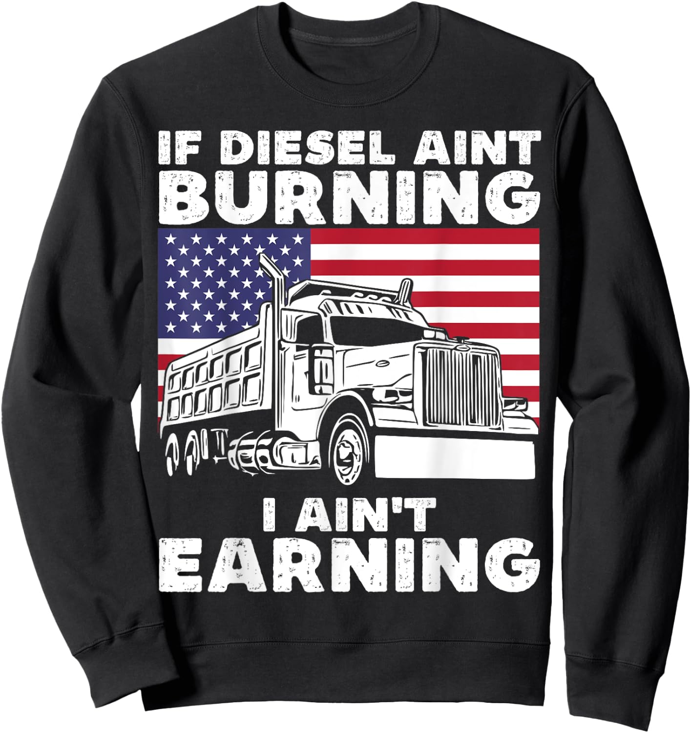 If Diesel Ain't Burning I Aint Earning Truck Driver Patriot Sweatshirt - Sweatshirt | Black