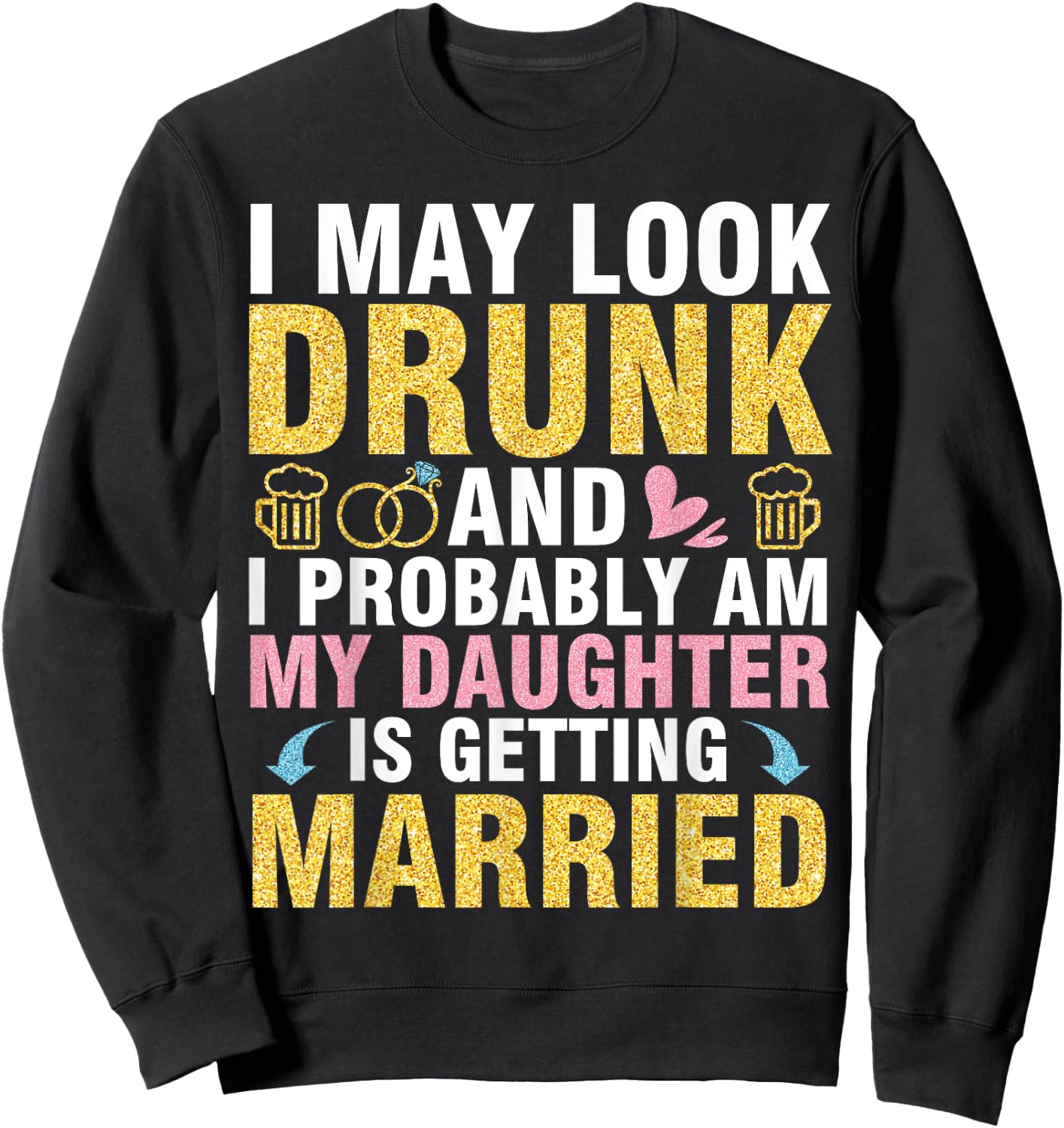 I May Look And I Probably Am My Daughter Is Getting Married Sweatshirt - Sweatshirt | Black