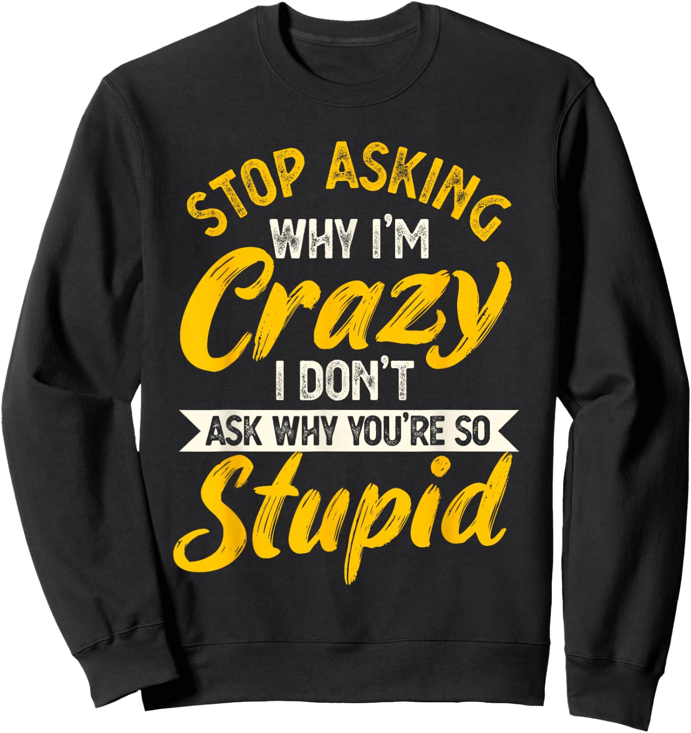 Stop Asking Why I'm Crazy I Don't Ask Why You're So Stupid Sweatshirt - Sweatshirt | Black