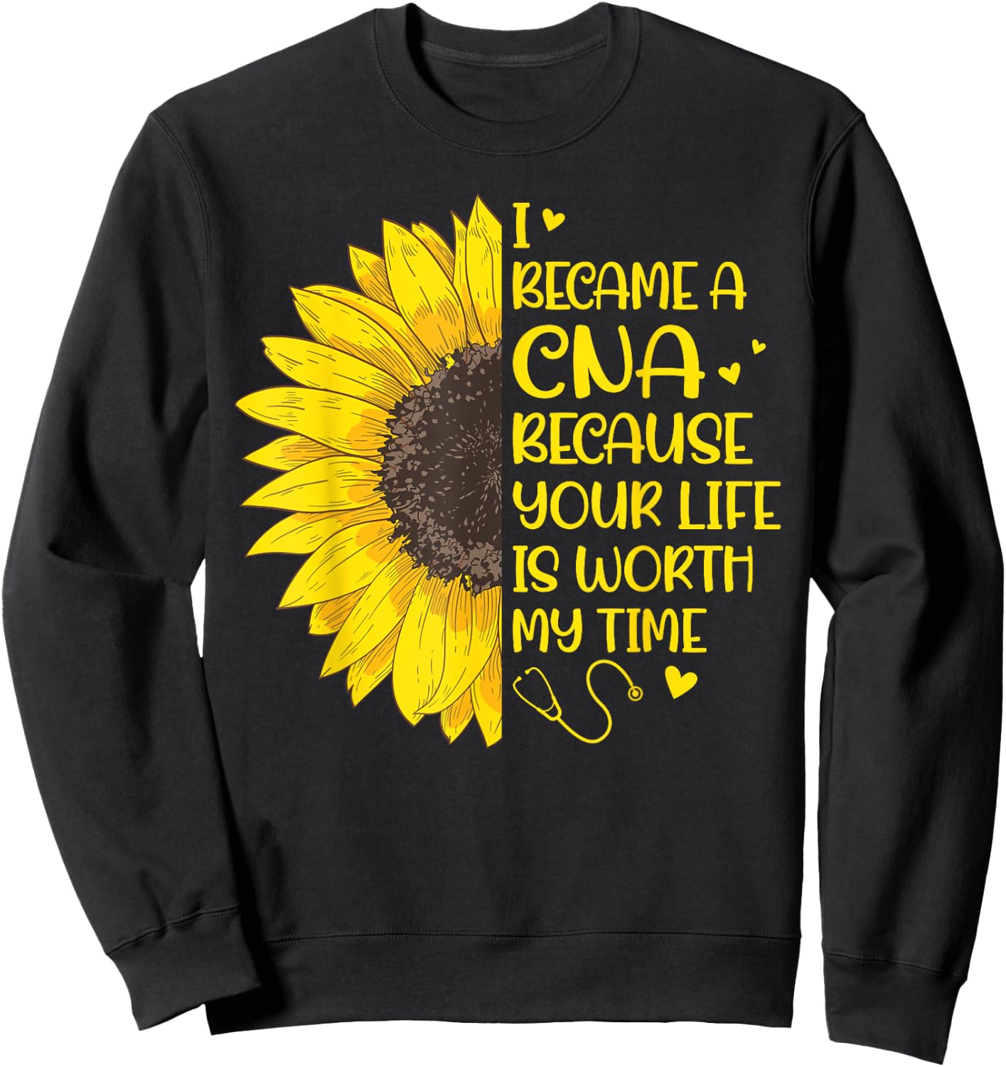 I Became a CNA Because Your Life Is Worth My Time Sunflower Sweatshirt - Sweatshirt | Black
