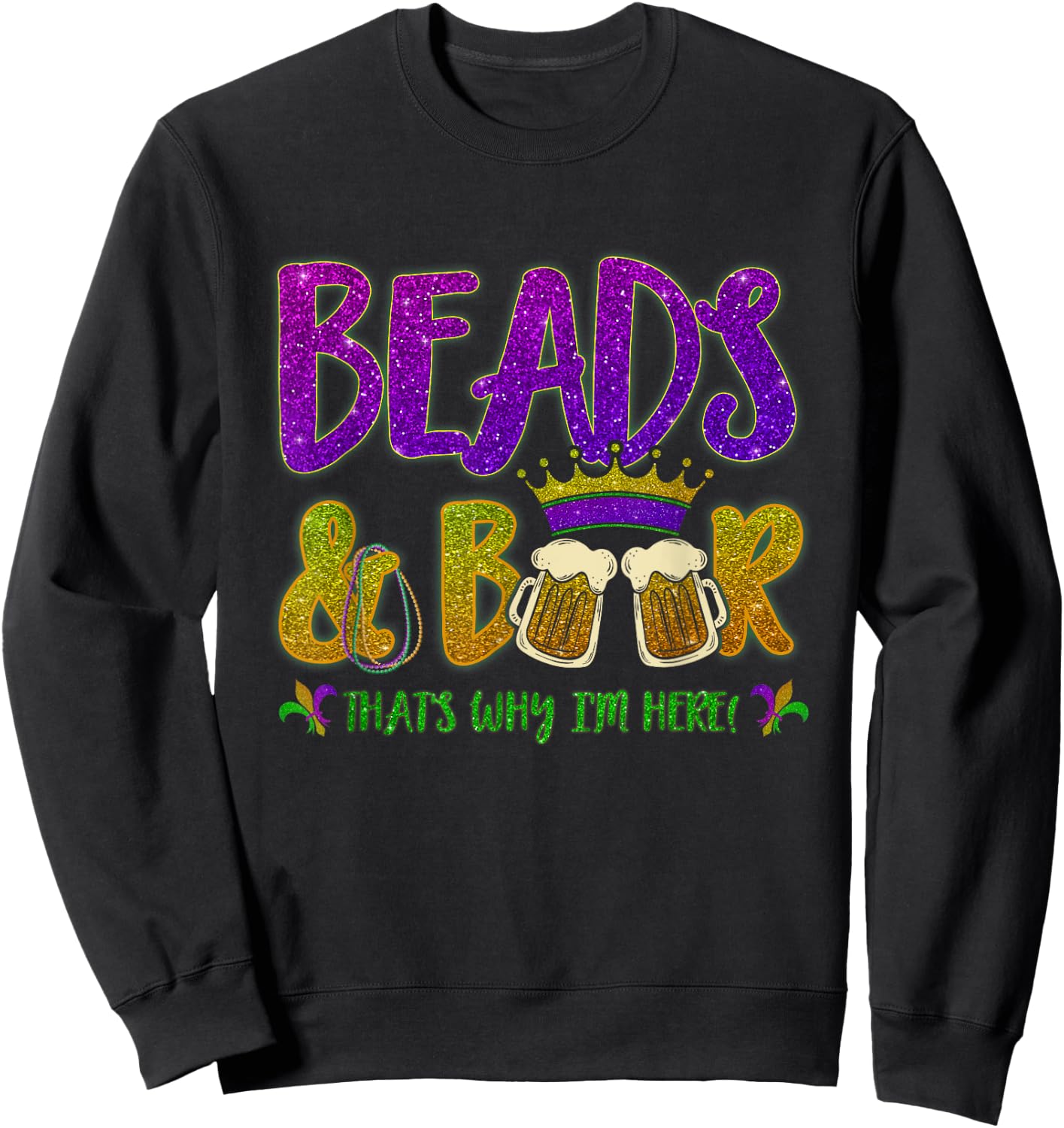 Beads And Beers That's Why I am Here New Orleans Mardi Gras Sweatshirt - Sweatshirt | Black