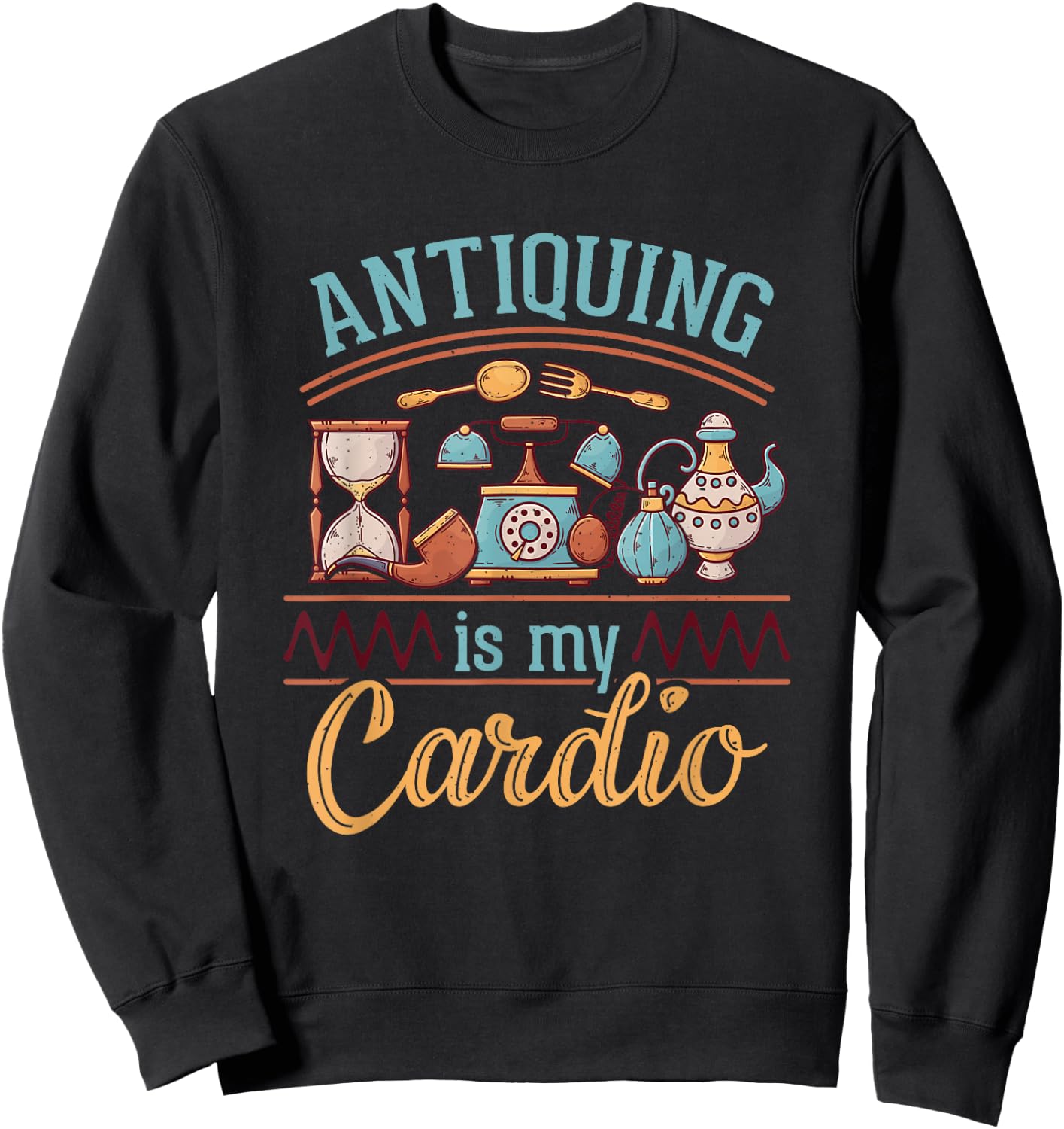 Antiquing Is My Cardio Antiques Collector Antiquer Antiquing Sweatshirt - Sweatshirt | Black