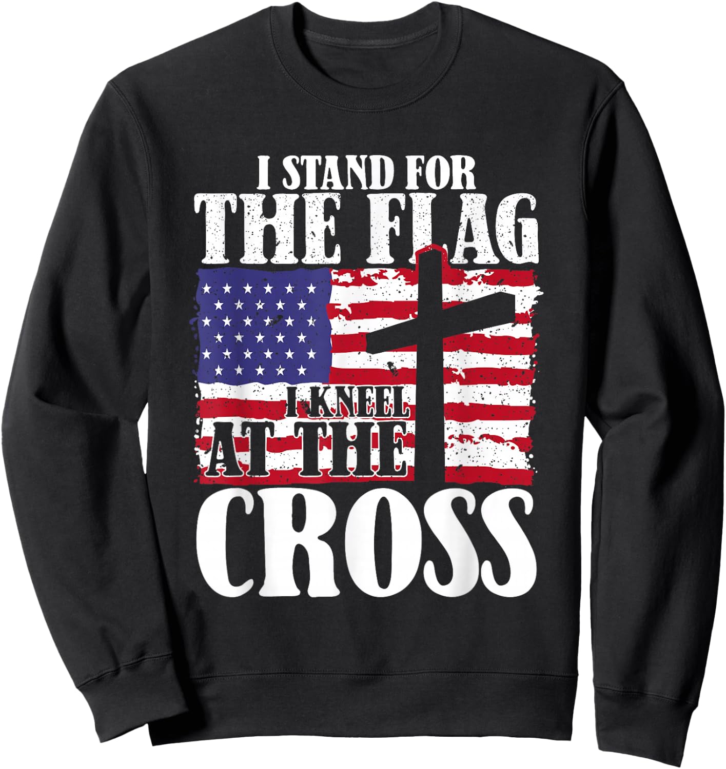 I Stand For The Flag And Kneel For The Cross USA Patriotic Sweatshirt - Sweatshirt | Black